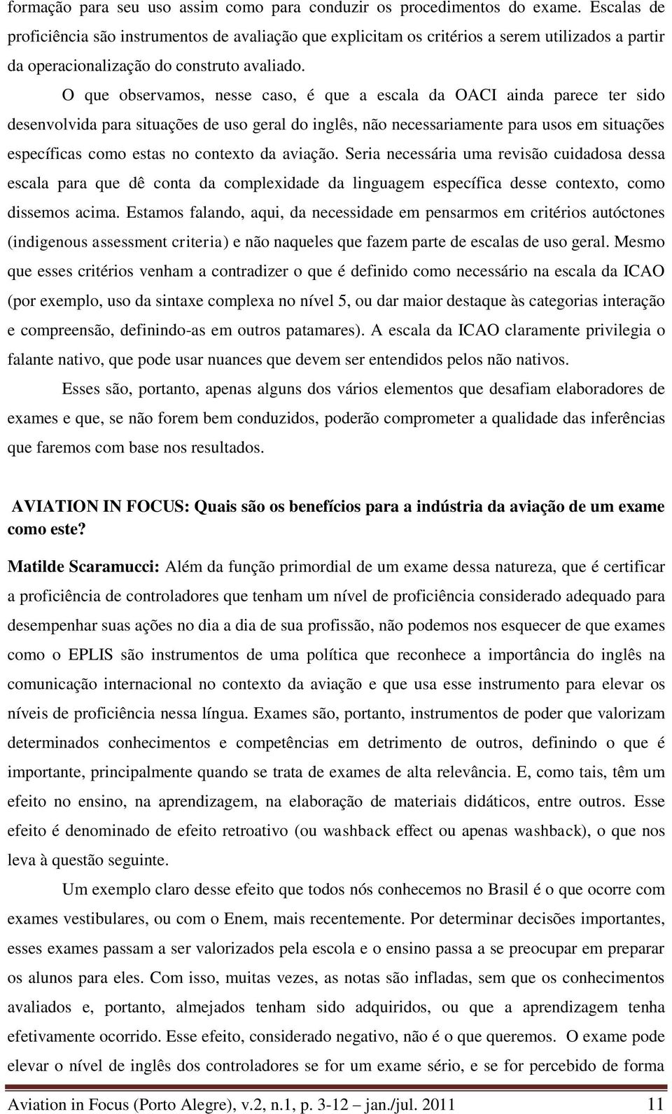 O que observamos, nesse caso, é que a escala da OACI ainda parece ter sido desenvolvida para situações de uso geral do inglês, não necessariamente para usos em situações específicas como estas no