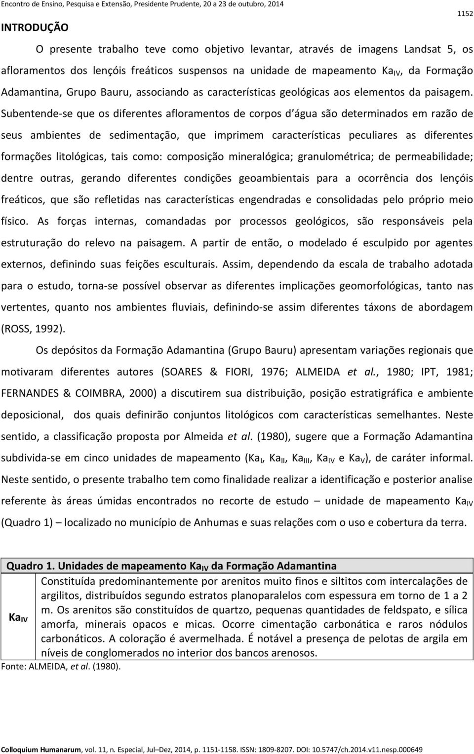 Subentende-se que os diferentes afloramentos de corpos d água são determinados em razão de seus ambientes de sedimentação, que imprimem características peculiares as diferentes formações litológicas,