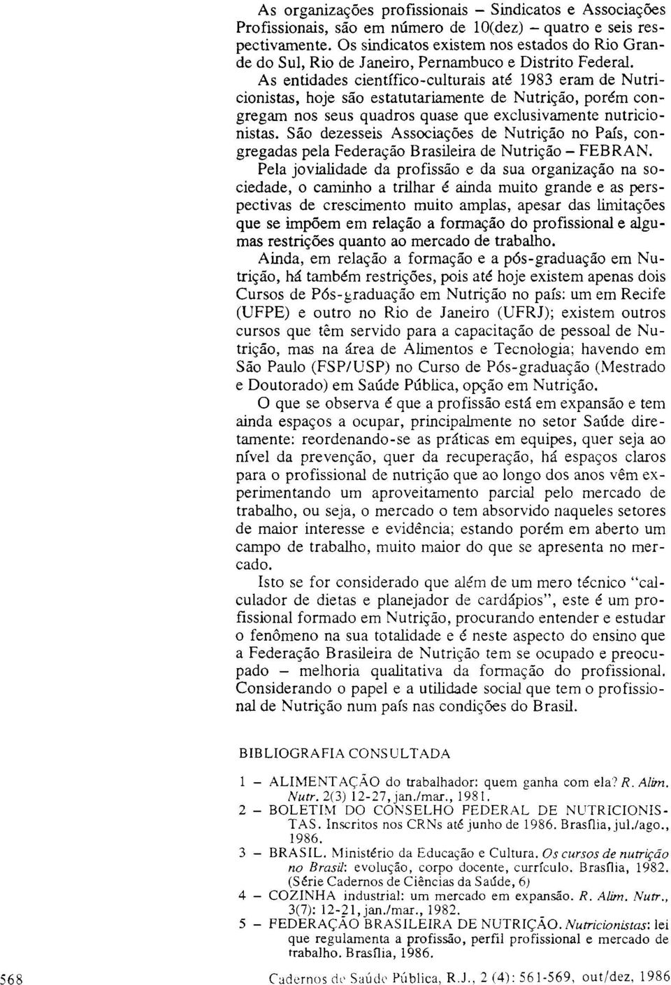 As entidades científico-culturais até 1983 eram de Nutricionistas, hoje são estatutariamente de Nutrição, porém congregam nos seus quadros quase que exclusivamente nutricionistas.