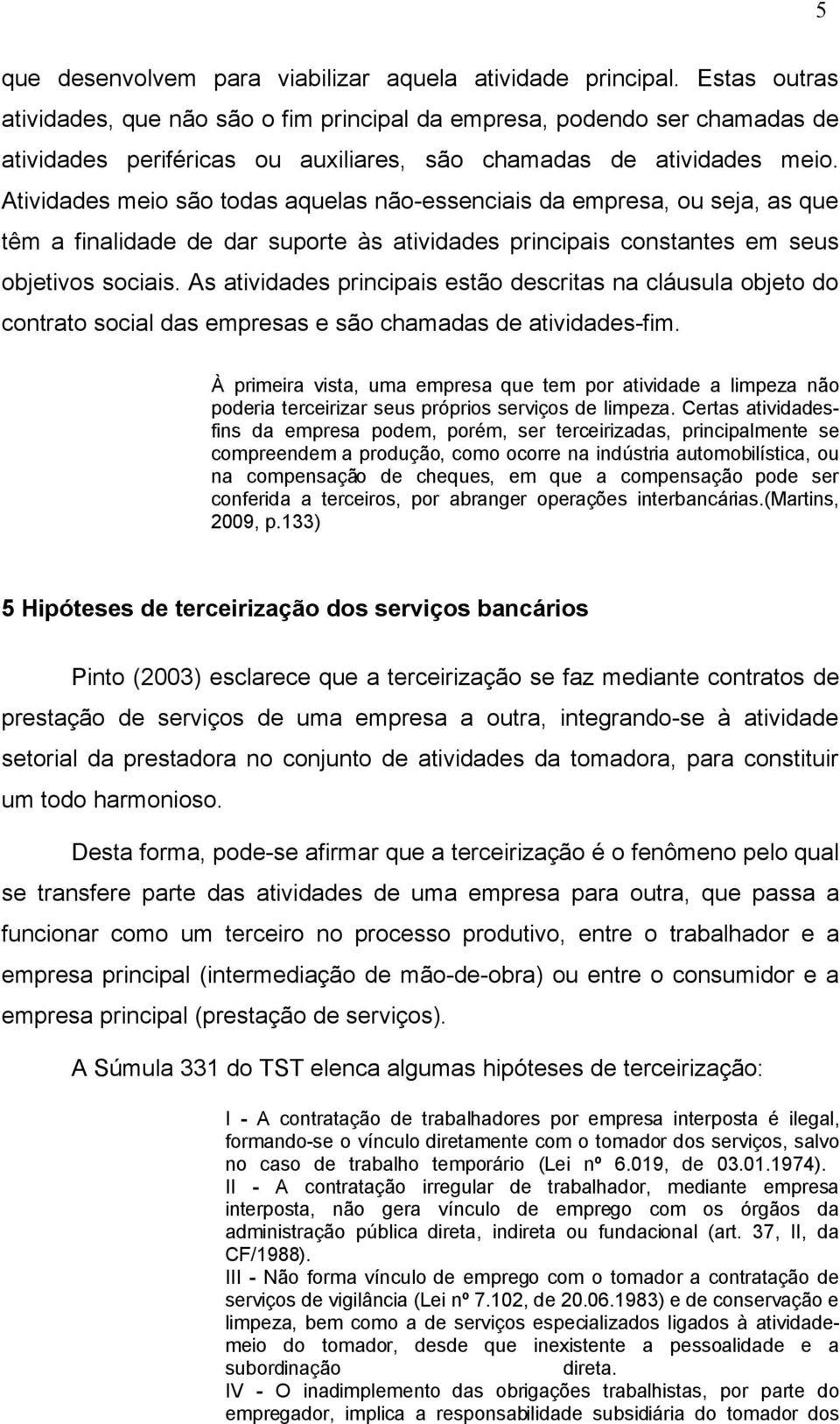 Atividades meio são todas aquelas não-essenciais da empresa, ou seja, as que têm a finalidade de dar suporte às atividades principais constantes em seus objetivos sociais.