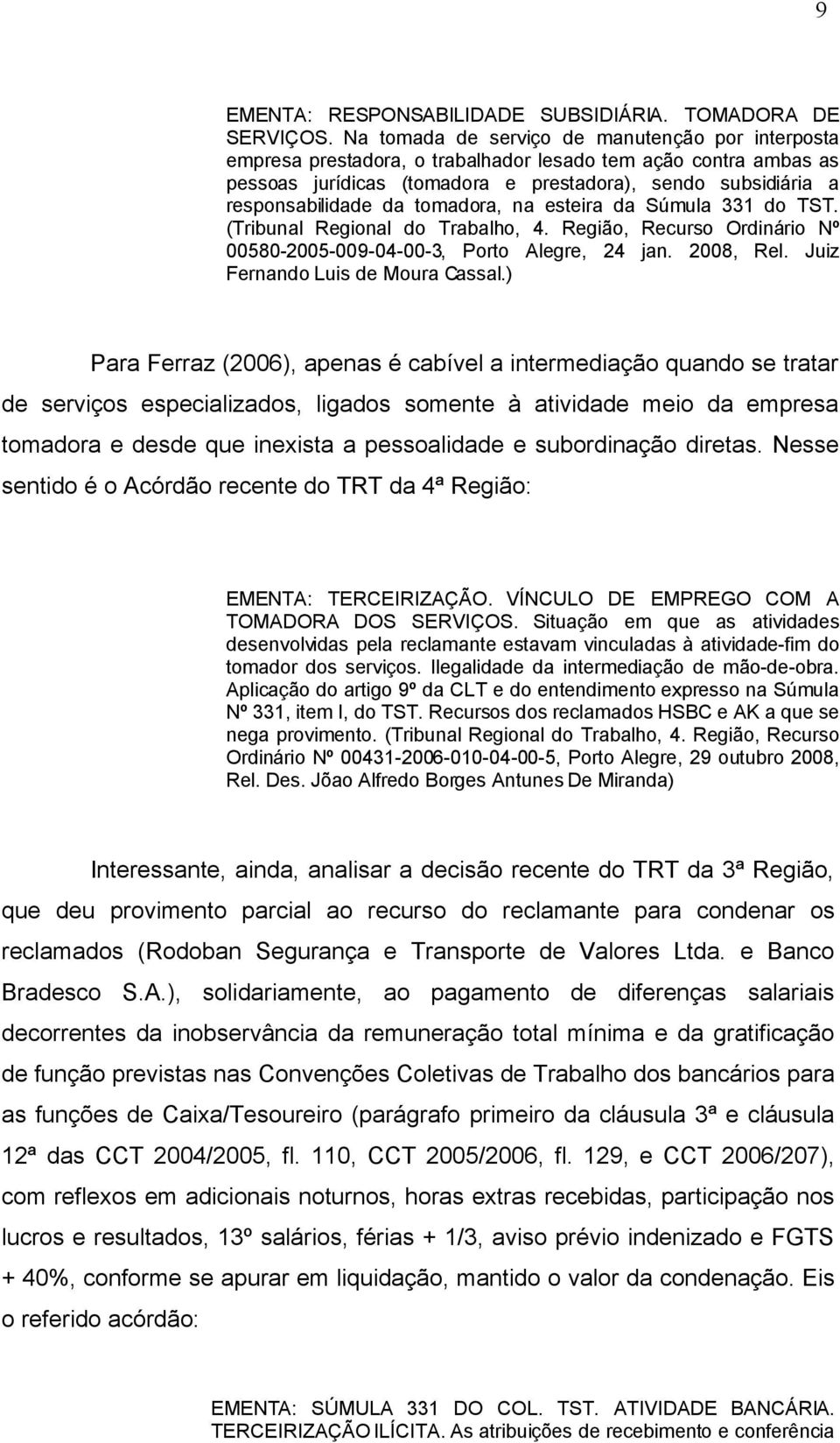 tomadora, na esteira da Súmula 331 do TST. (Tribunal Regional do Trabalho, 4. Região, Recurso Ordinário Nº 00580-2005-009-04-00-3, Porto Alegre, 24 jan. 2008, Rel. Juiz Fernando Luis de Moura Cassal.