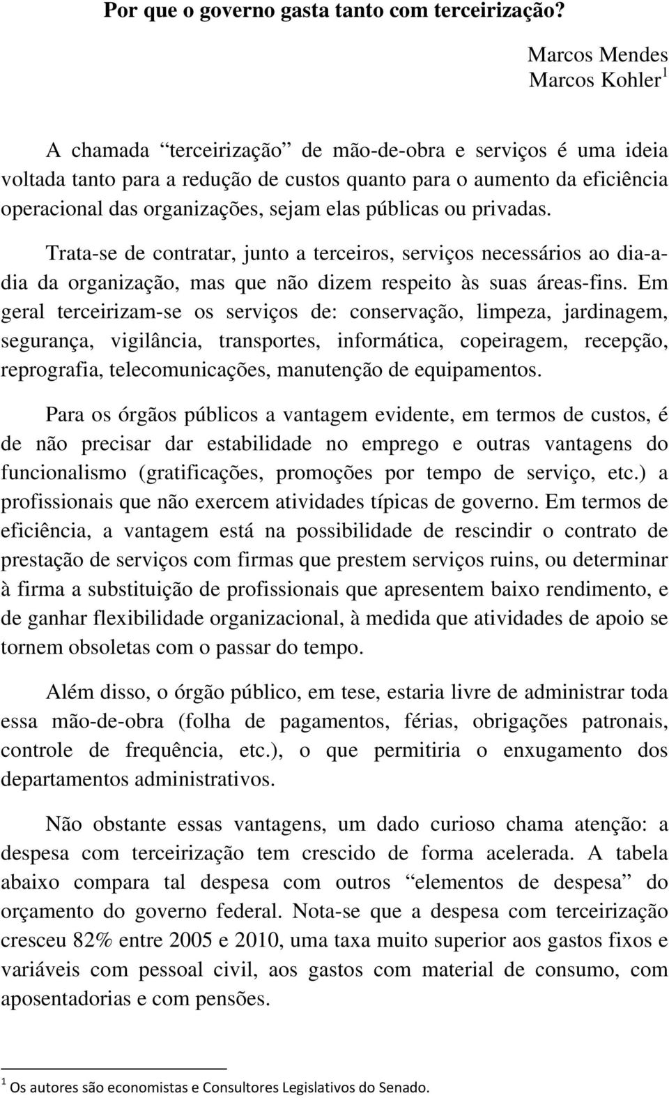 sejam elas públicas ou privadas. Trata-se de contratar, junto a terceiros, serviços necessários ao dia-adia da organização, mas que não dizem respeito às suas áreas-fins.