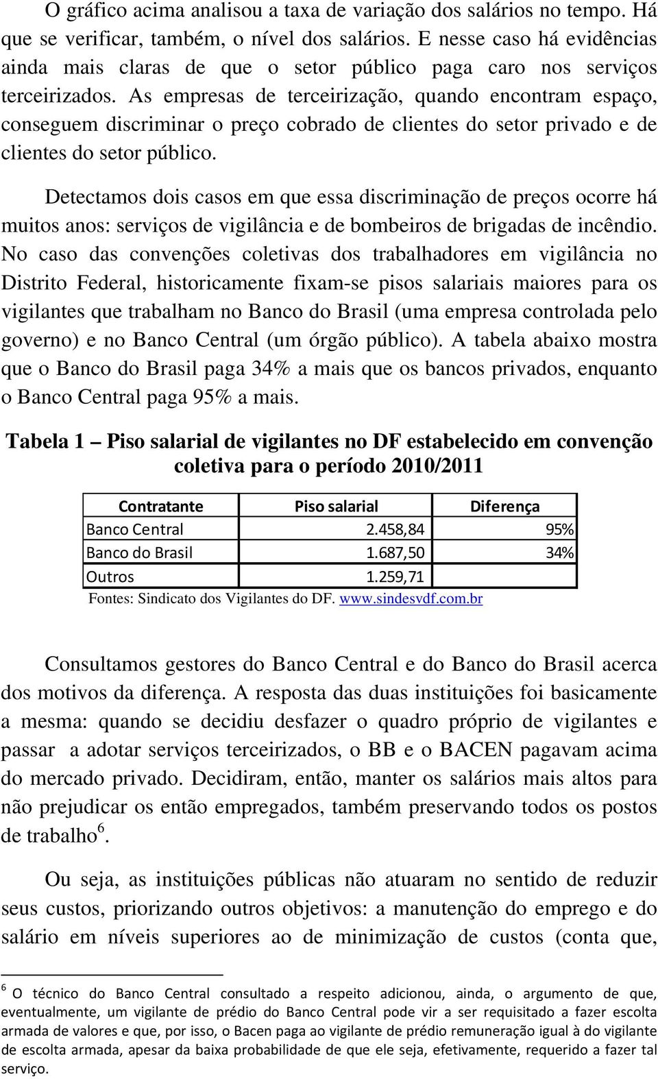 As empresas de terceirização, quando encontram espaço, conseguem discriminar o preço cobrado de clientes do setor privado e de clientes do setor público.