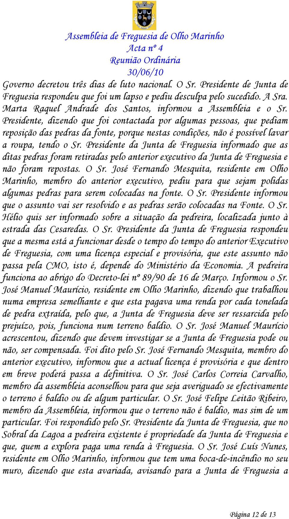 Presidente, dizendo que foi contactada por algumas pessoas, que pediam reposição das pedras da fonte, porque nestas condições, não é possível lavar a roupa, tendo o Sr.