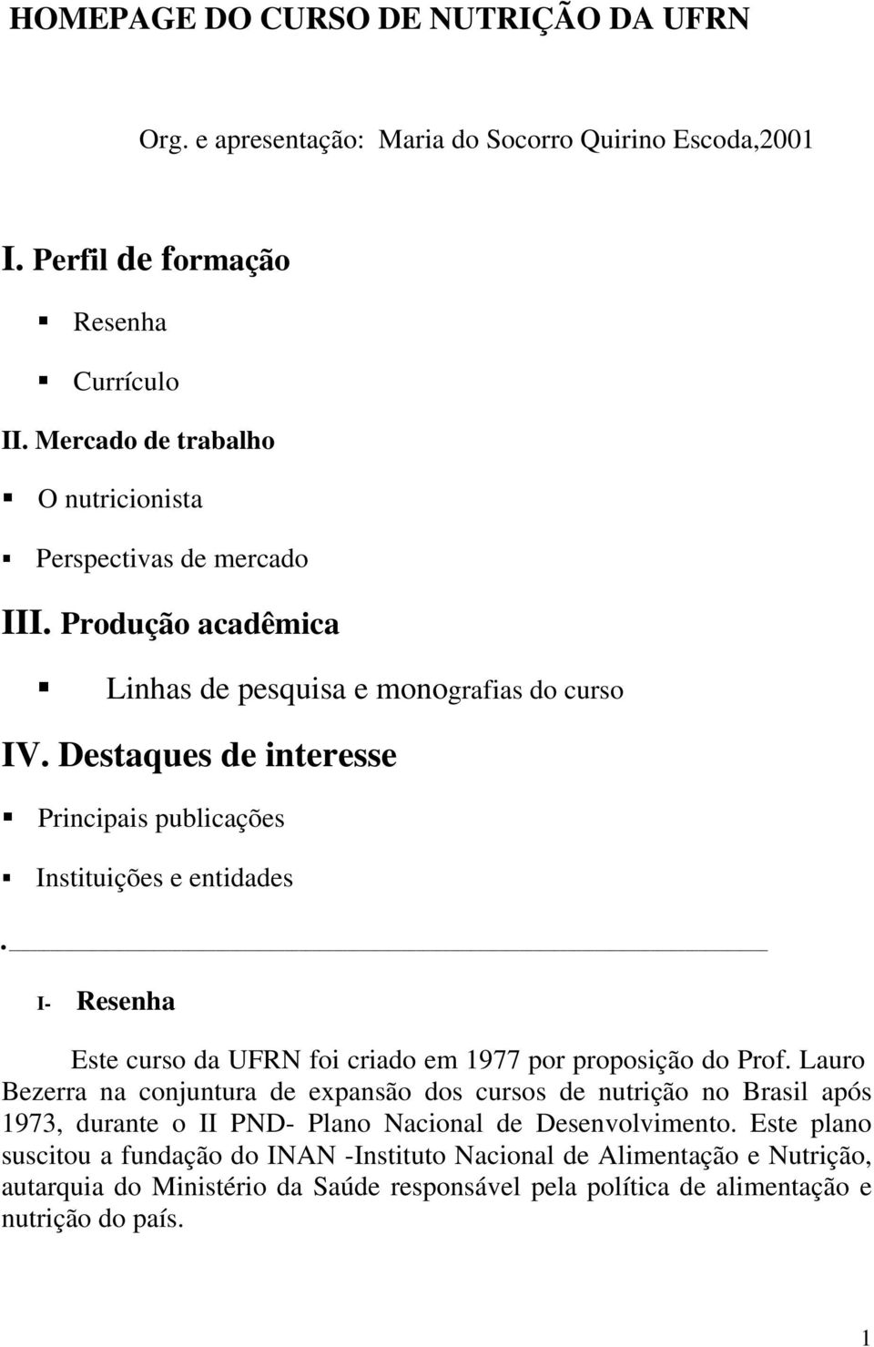 Destaques de interesse Principais publicações Instituições e entidades. I- Resenha Este curso da UFRN foi criado em 1977 por proposição do Prof.