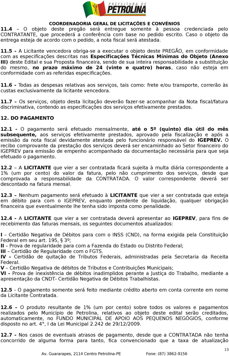 5 - A Licitante vencedora obriga-se a executar o objeto deste PREGÃO, em conformidade com as especificações descritas nas Especificações Técnicas Mínimas do Objeto (Anexo III) deste Edital e sua