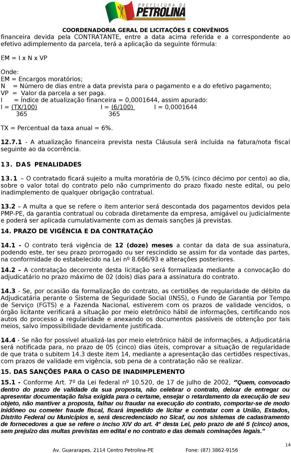 I = Índice de atualização financeira = 0,0001644, assim apurado: I = (TX/100) I = (6/100) I = 0,0001644 365 365 TX = Percentual da taxa anual = 6%. 12.7.