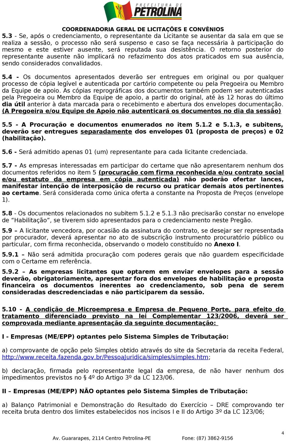 4 - Os documentos apresentados deverão ser entregues em original ou por qualquer processo de cópia legível e autenticada por cartório competente ou pela Pregoeira ou Membro da Equipe de apoio.