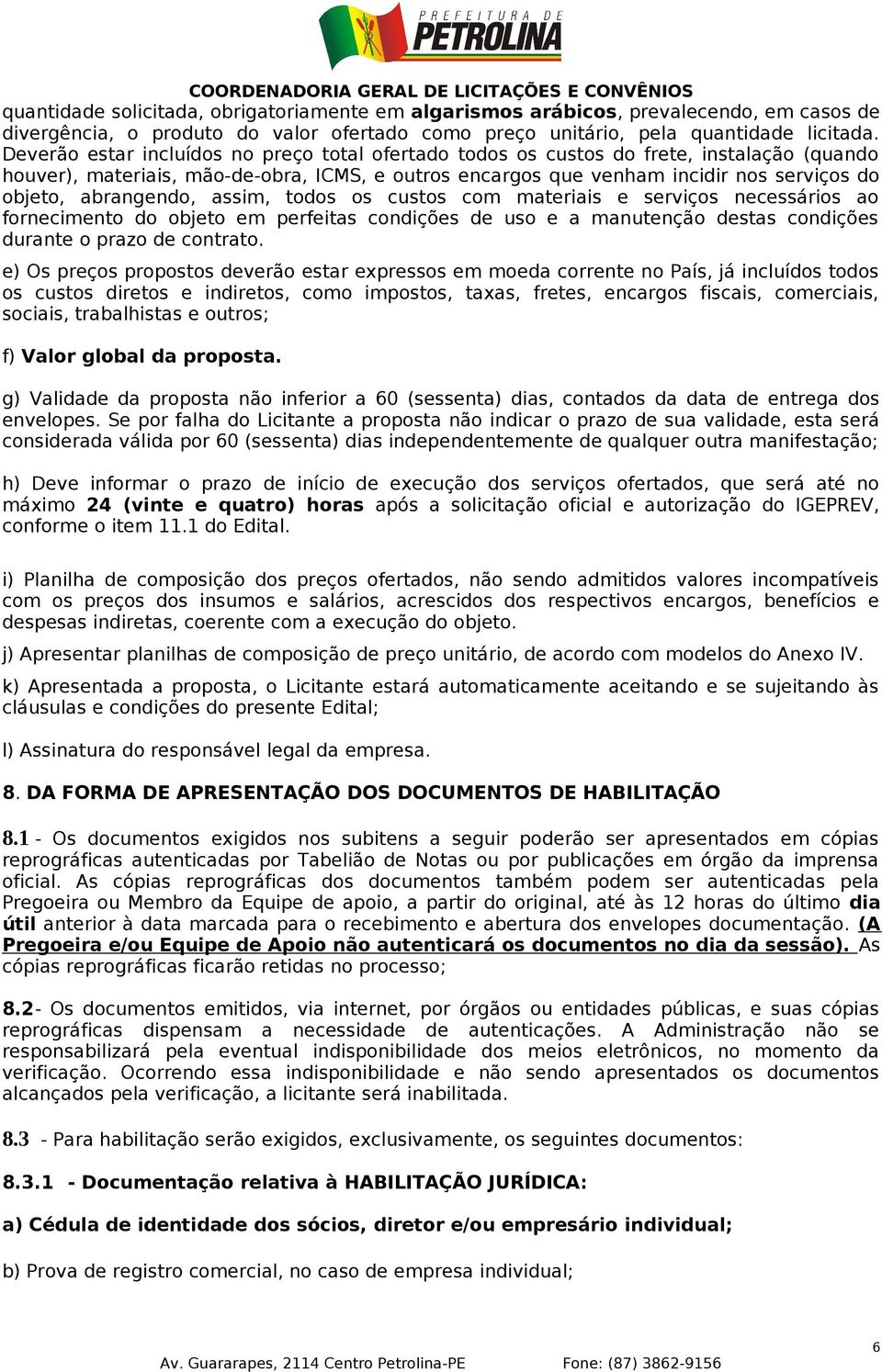 abrangendo, assim, todos os custos com materiais e serviços necessários ao fornecimento do objeto em perfeitas condições de uso e a manutenção destas condições durante o prazo de contrato.