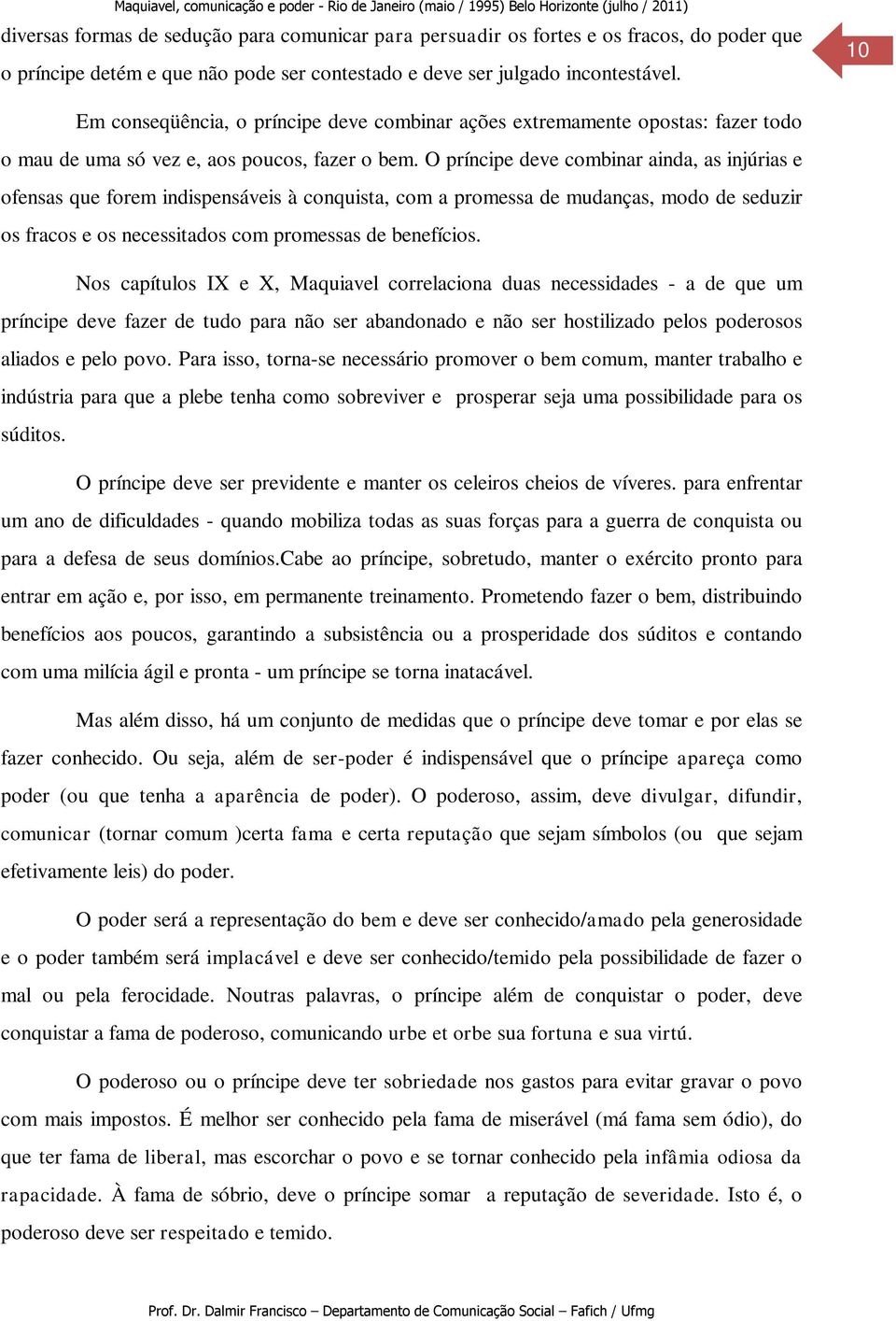 O príncipe deve combinar ainda, as injúrias e ofensas que forem indispensáveis à conquista, com a promessa de mudanças, modo de seduzir os fracos e os necessitados com promessas de benefícios.