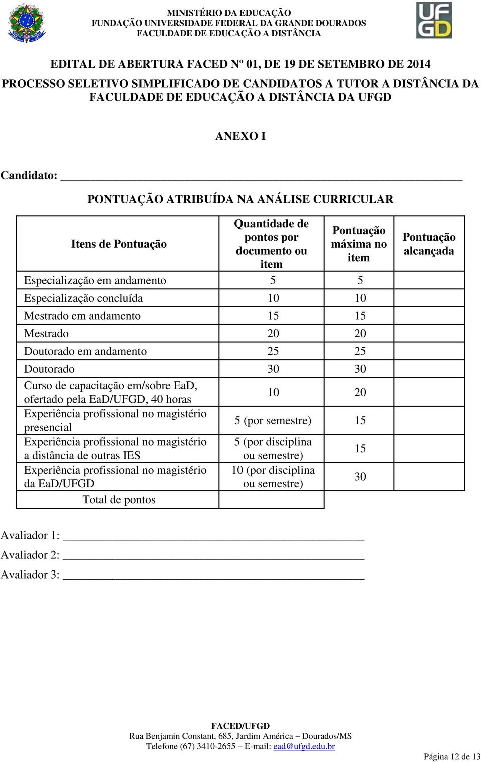 Doutorado em andamento 25 25 Doutorado 30 30 Curso de capacitação em/sobre EaD, ofertado pela EaD/UFGD, 40 horas 10 20 Experiência profissional no magistério presencial 5 (por semestre) 15