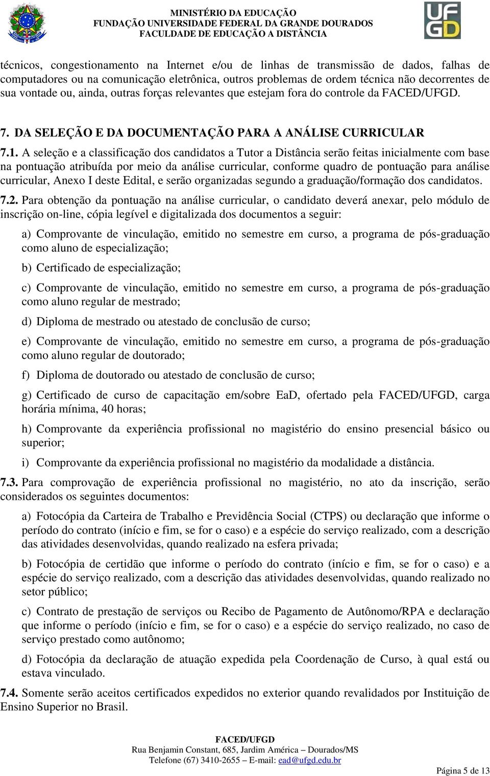 A seleção e a classificação dos candidatos a Tutor a Distância serão feitas inicialmente com base na pontuação atribuída por meio da análise curricular, conforme quadro de pontuação para análise