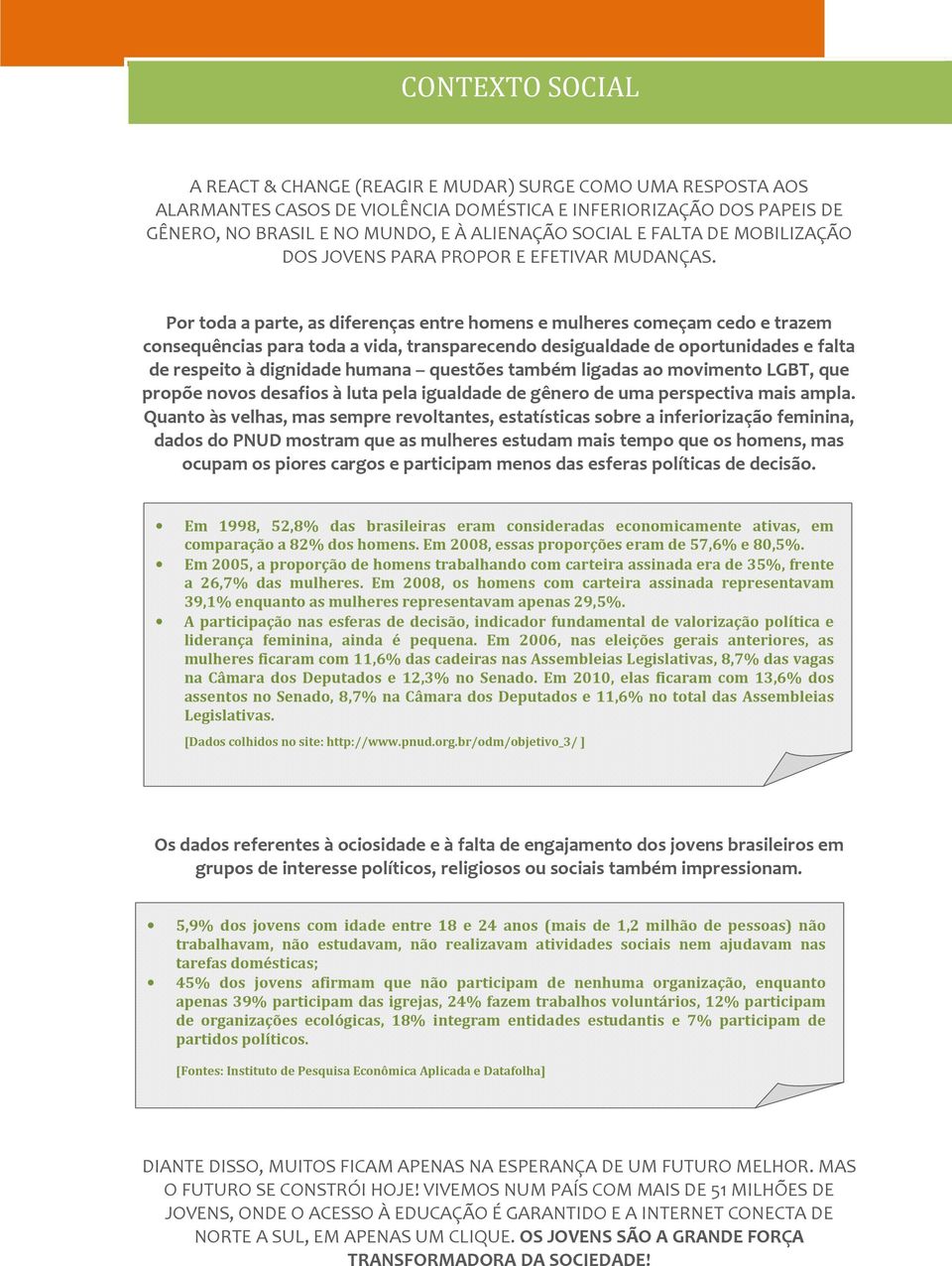 Por toda a parte, as diferenças entre homens e mulheres começam cedo e trazem consequências para toda a vida, transparecendo desigualdade de oportunidades e falta de respeito à dignidade humana