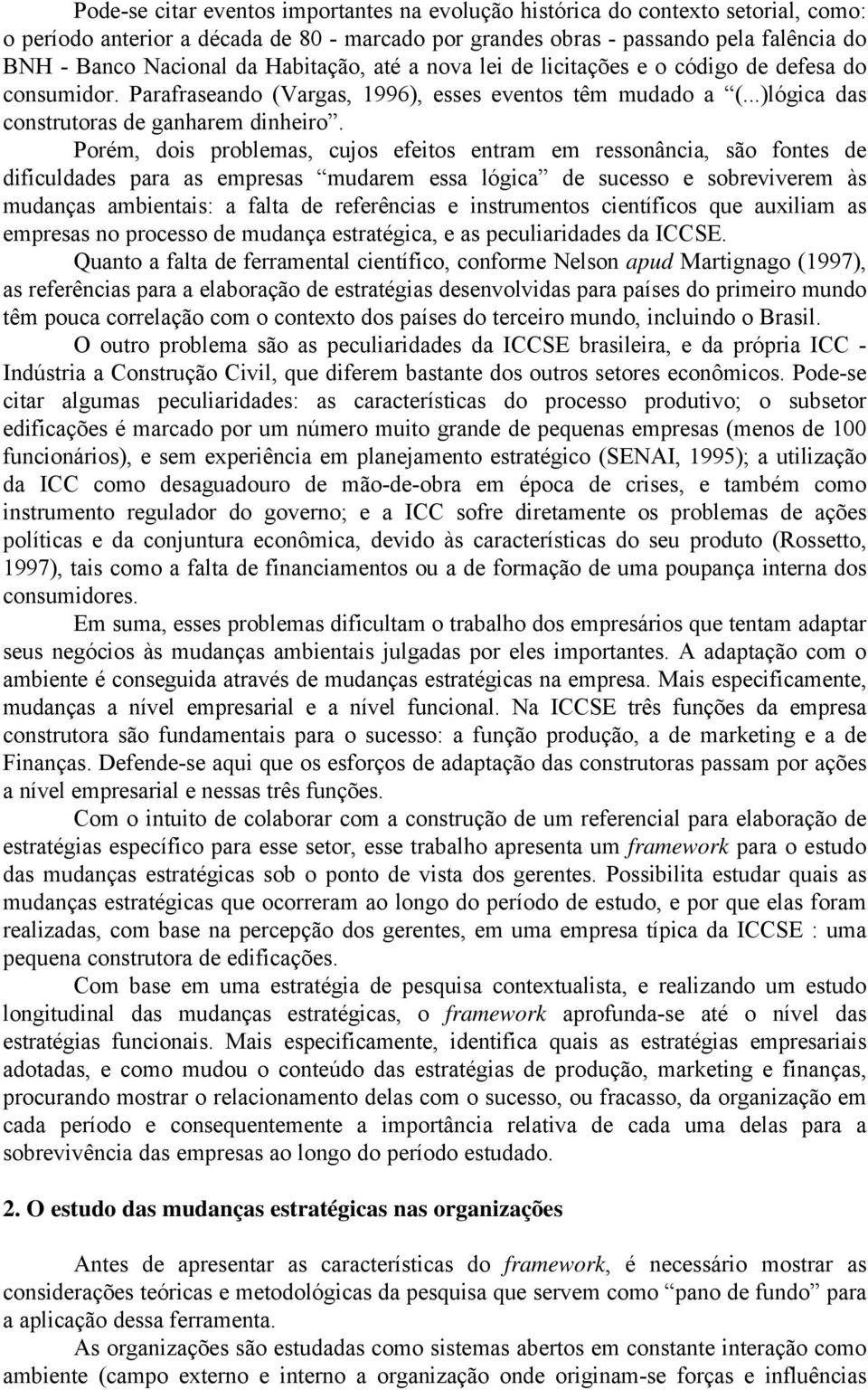 Porém, dois problemas, cujos efeitos entram em ressonância, são fontes de dificuldades para as empresas mudarem essa lógica de sucesso e sobreviverem às mudanças ambientais: a falta de referências e