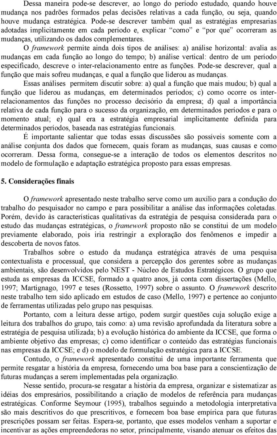 O framework permite ainda dois tipos de análises: a) análise horizontal: avalia as mudanças em cada função ao longo do tempo; b) análise vertical: dentro de um período especificado, descreve o