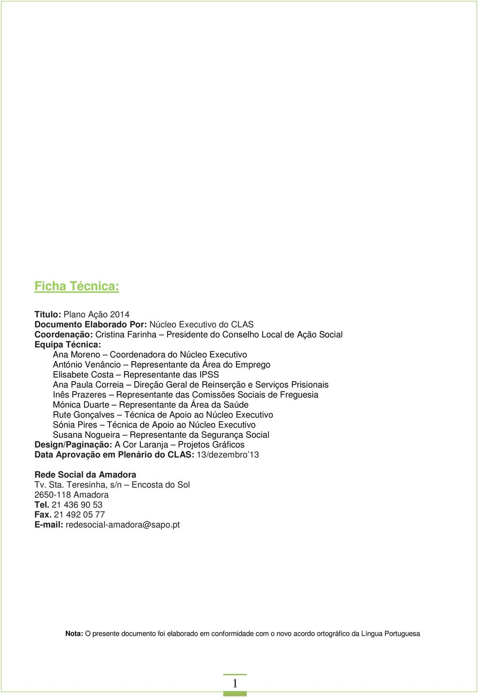 Prazeres Representante das Comissões Sociais de Freguesia Mónica Duarte Representante da Área da Saúde Rute Gonçalves Técnica de Apoio ao Núcleo Executivo Sónia Pires Técnica de Apoio ao Núcleo