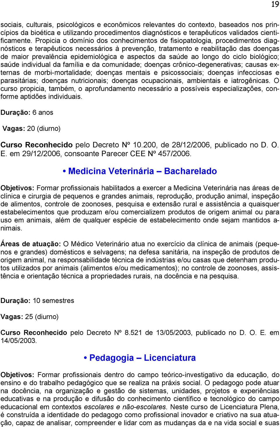 aspectos da saúde ao longo do ciclo biológico; saúde individual da família e da comunidade; doenças crônico-degenerativas; causas externas de morbi-mortalidade; doenças mentais e psicossociais;