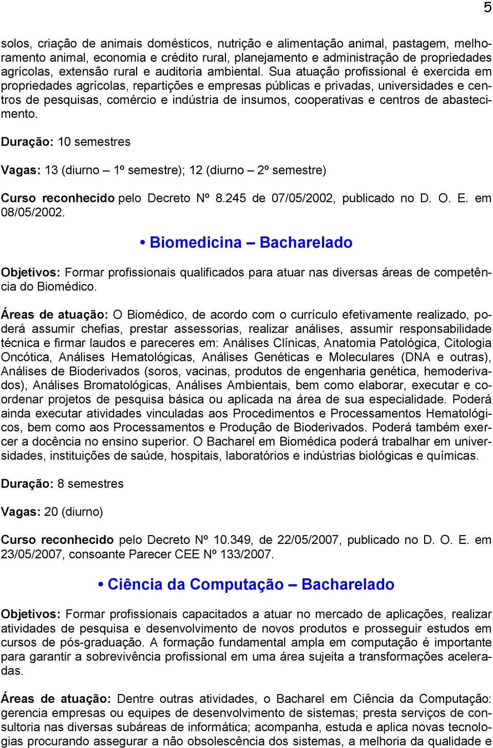 Sua atuação profissional é exercida em propriedades agrícolas, repartições e empresas públicas e privadas, universidades e centros de pesquisas, comércio e indústria de insumos, cooperativas e