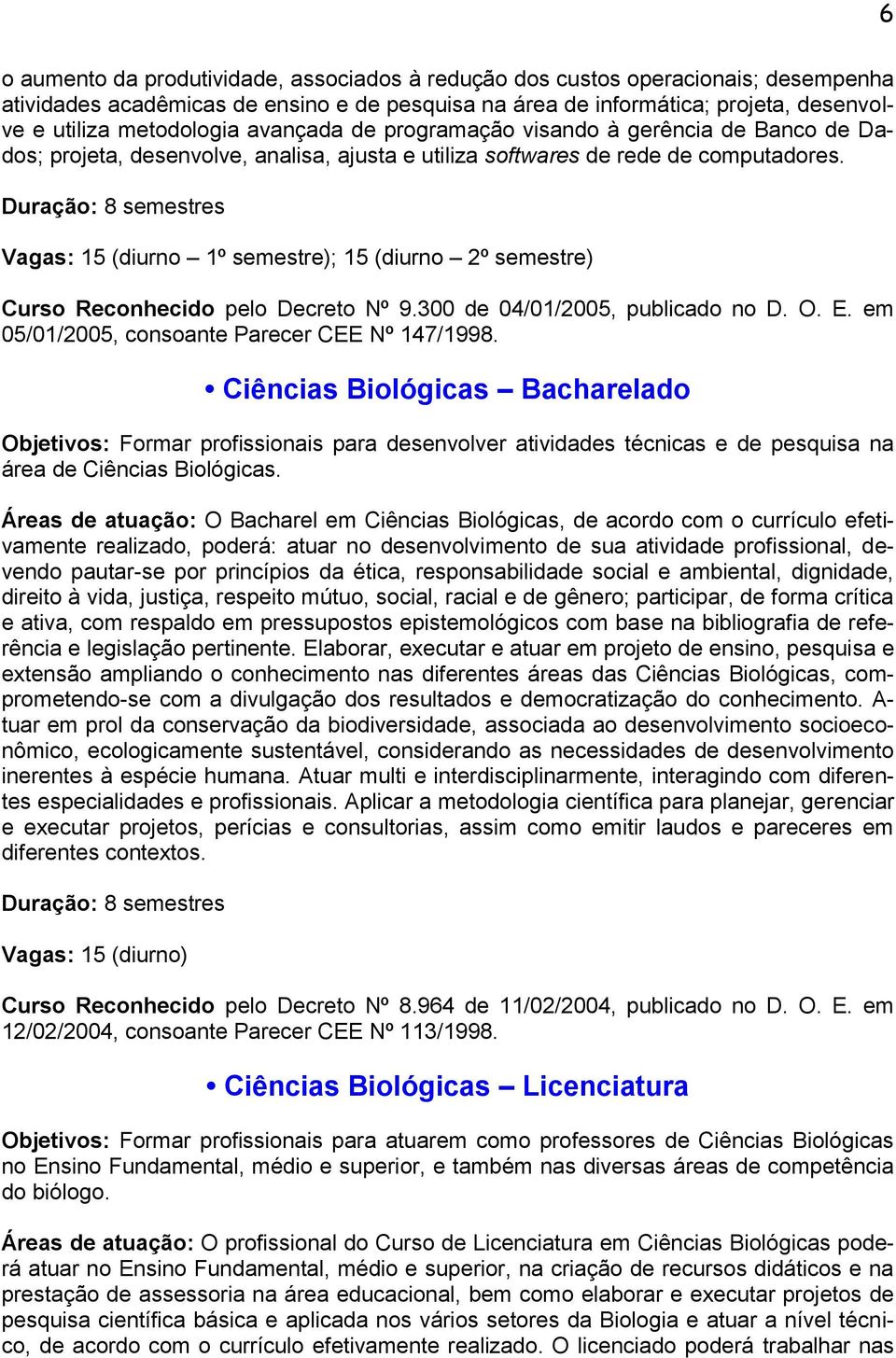 Duração: 8 semestres Vagas: 15 (diurno 1º semestre); 15 (diurno 2º semestre) Curso Reconhecido pelo Decreto Nº 9.300 de 04/01/2005, publicado no D. O. E.