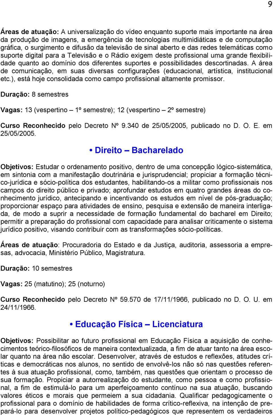 suportes e possibilidades descortinadas. A área de comunicação, em suas diversas configurações (educacional, artística, institucional etc.