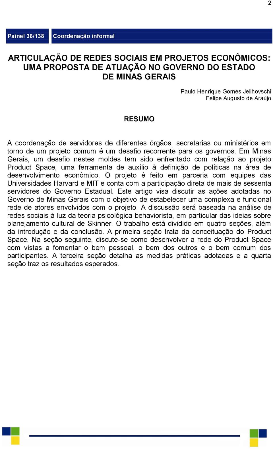 Em Minas Gerais, um desafio nestes moldes tem sido enfrentado com relação ao projeto Product Space, uma ferramenta de auxílio à definição de políticas na área de desenvolvimento econômico.