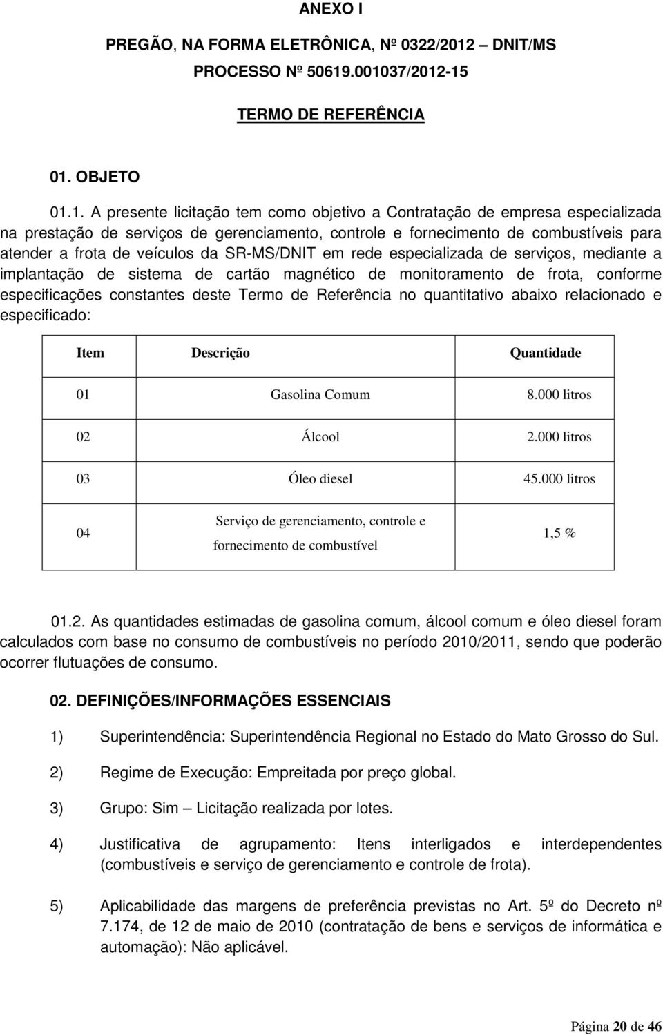 .001037/2012-15 TERMO DE REFERÊNCIA 01. OBJETO 01.1. A presente licitação tem como objetivo a Contratação de empresa especializada na prestação de serviços de gerenciamento, controle e fornecimento