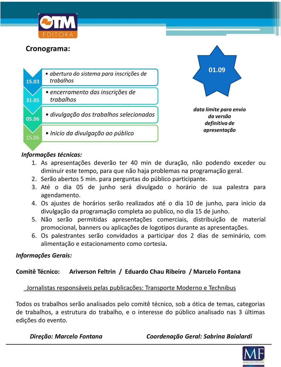 As apresentações deverão ter 40 min de duração, não podendo exceder ou diminuir este tempo, para que não haja problemas na programação geral. 2. Serão abertos 5 min.