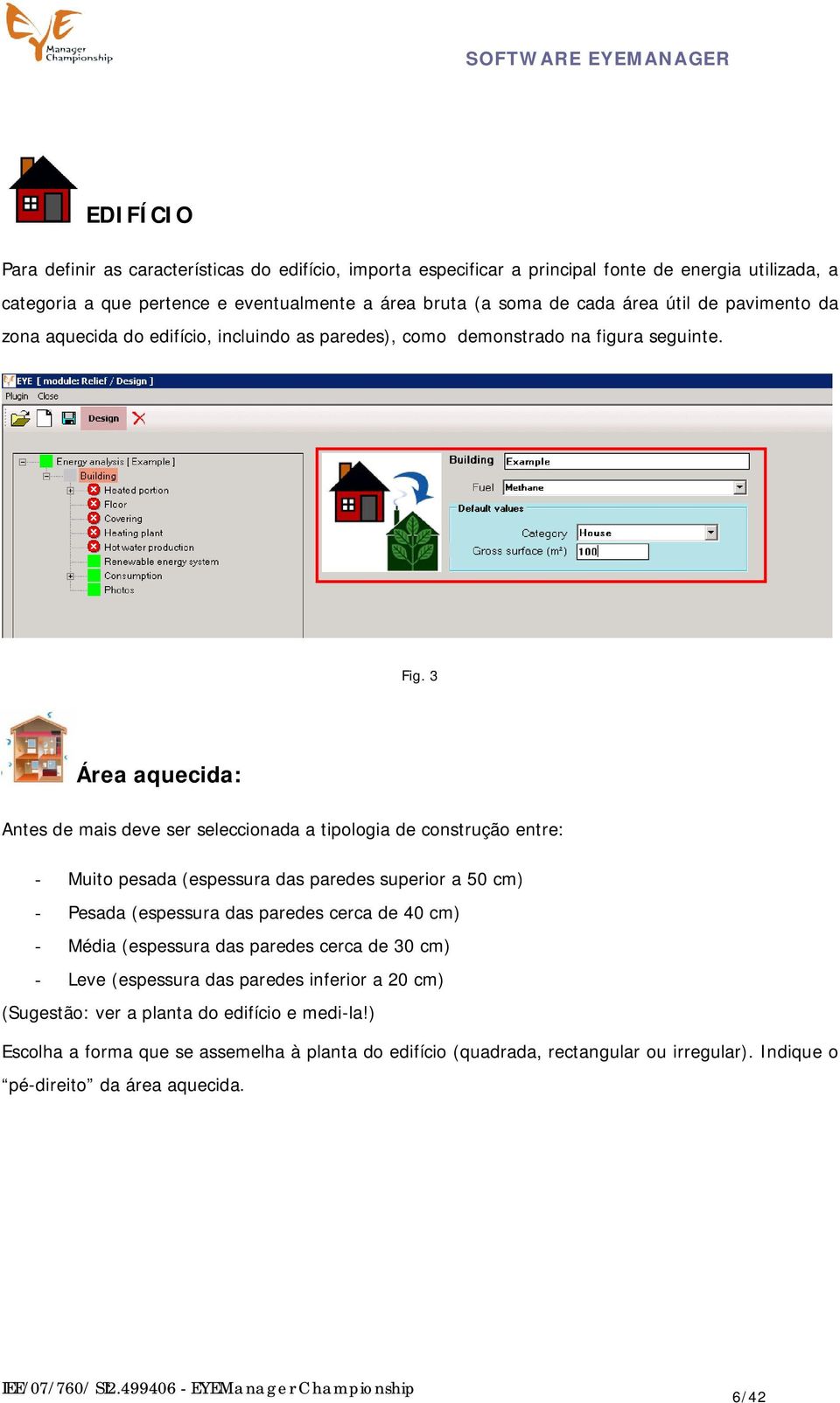 3 Área aquecida: Antes de mais deve ser seleccionada a tipologia de construção entre: - Muito pesada (espessura das paredes superior a 50 cm) - Pesada (espessura das paredes cerca de 40 cm) -