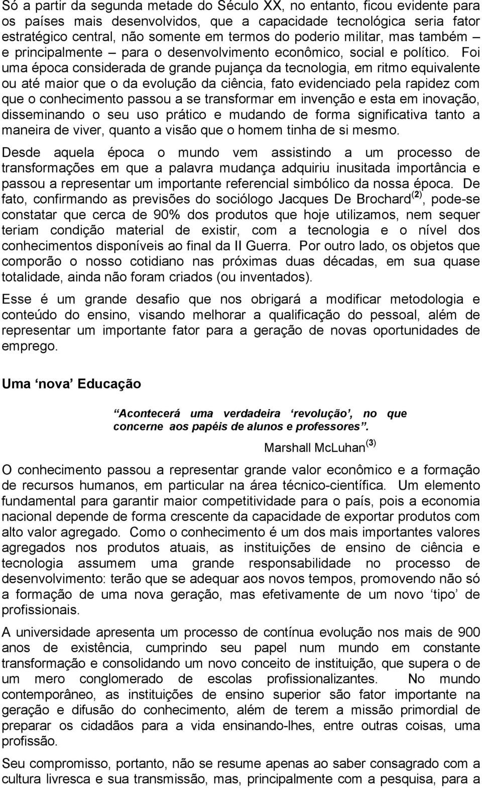 Foi uma época considerada de grande pujança da tecnologia, em ritmo equivalente ou até maior que o da evolução da ciência, fato evidenciado pela rapidez com que o conhecimento passou a se transformar