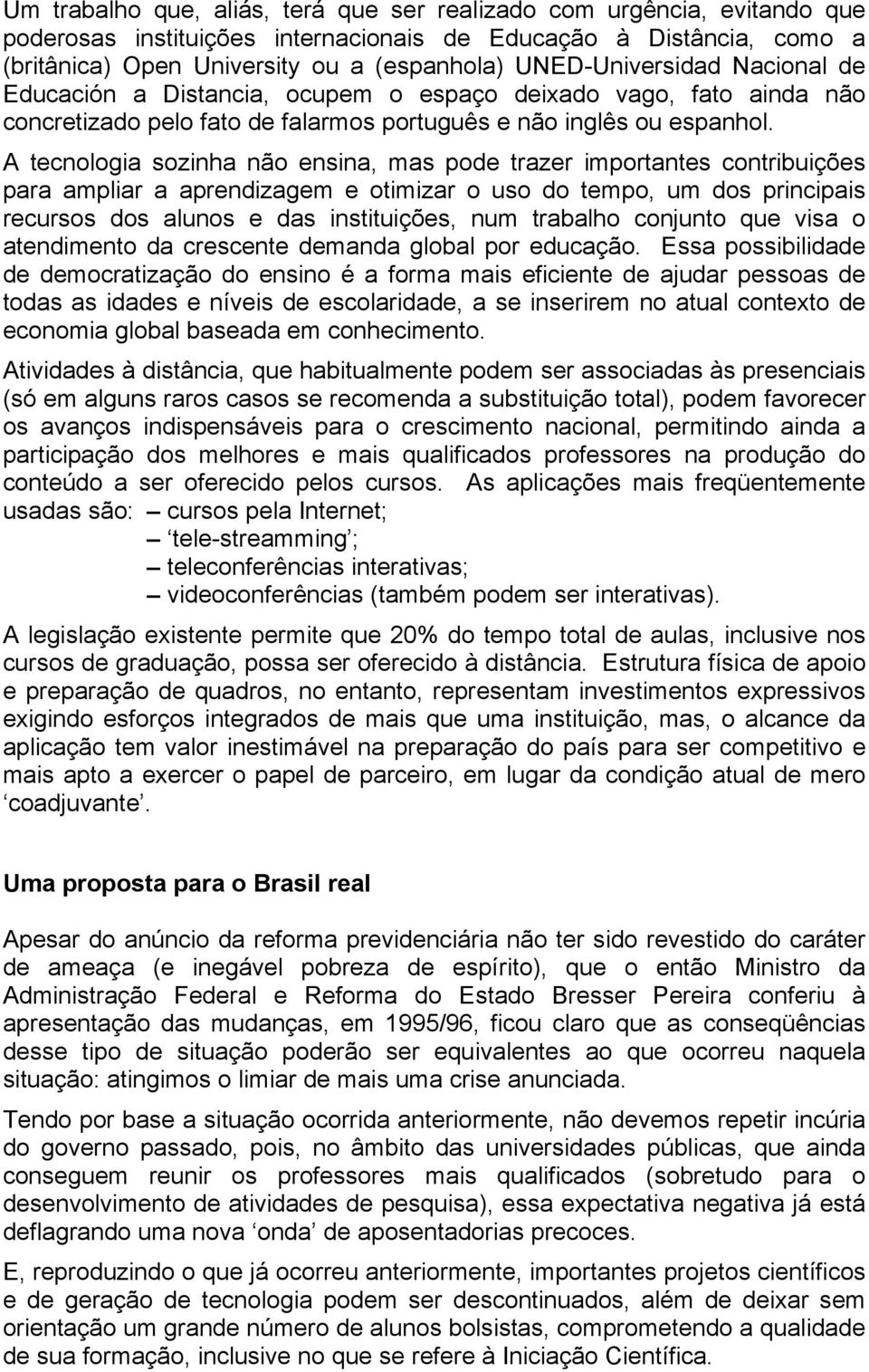 A tecnologia sozinha não ensina, mas pode trazer importantes contribuições para ampliar a aprendizagem e otimizar o uso do tempo, um dos principais recursos dos alunos e das instituições, num