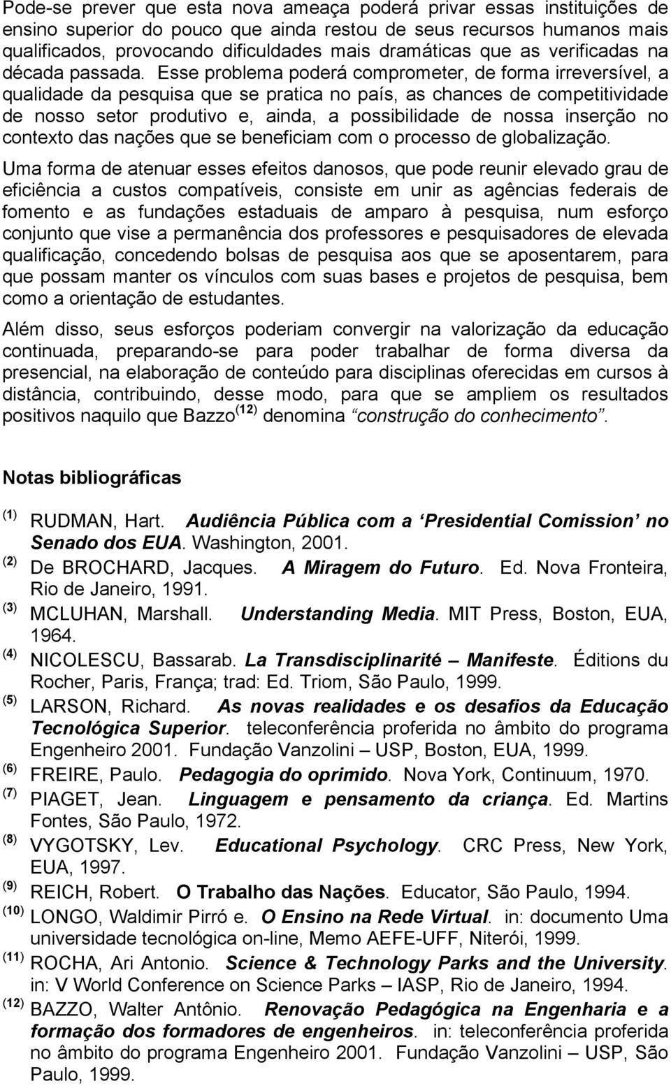 Esse problema poderá comprometer, de forma irreversível, a qualidade da pesquisa que se pratica no país, as chances de competitividade de nosso setor produtivo e, ainda, a possibilidade de nossa