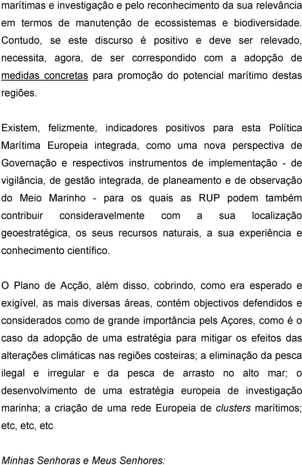 Existem, felizmente, indicadores positivos para esta Política Marítima Europeia integrada, como uma nova perspectiva de Governação e respectivos instrumentos de implementação - de vigilância, de