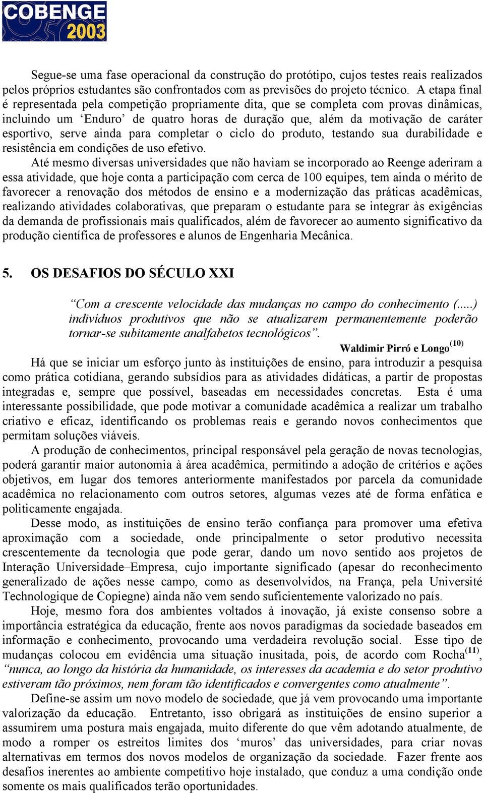 ainda para completar o ciclo do produto, testando sua durabilidade e resistência em condições de uso efetivo.