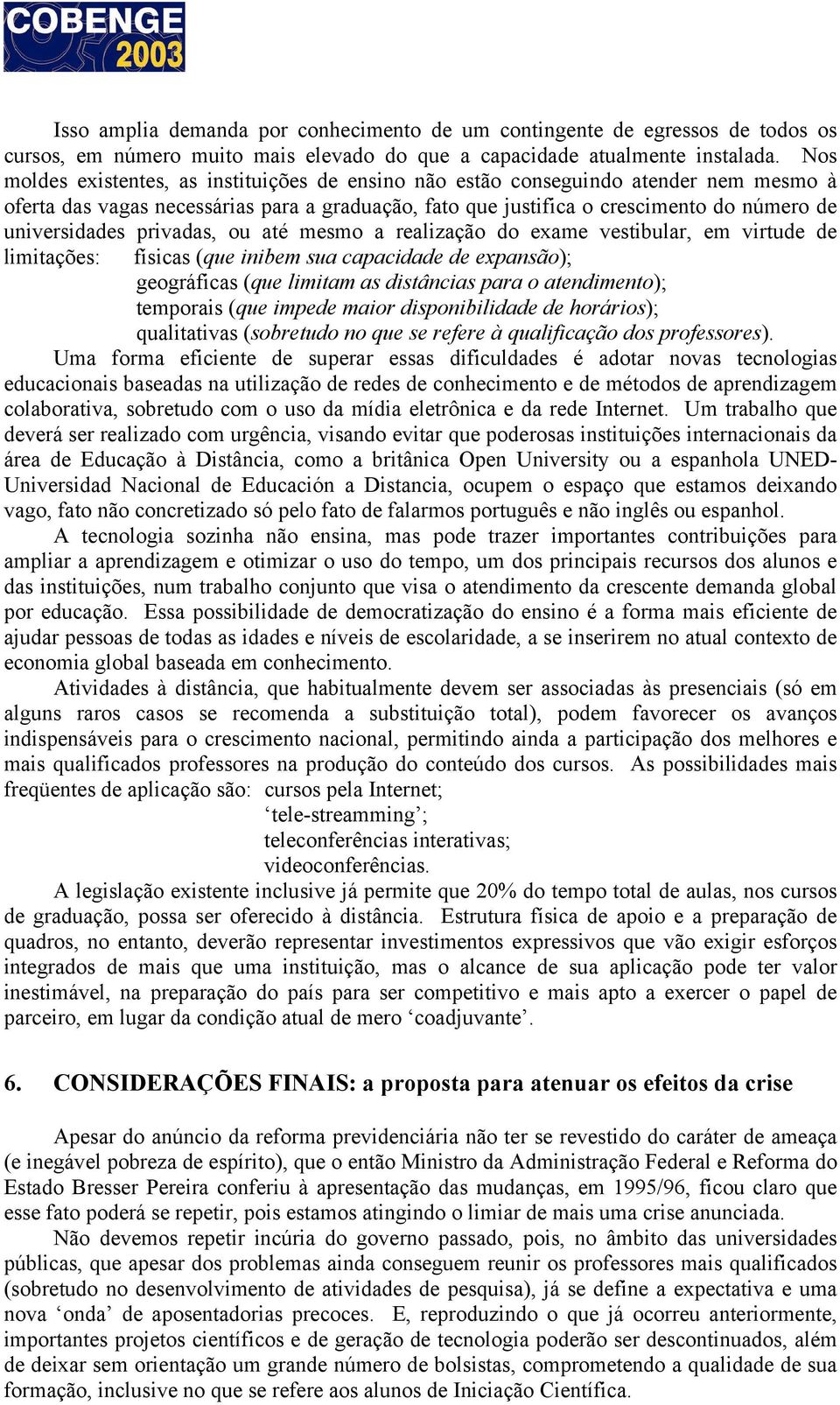 privadas, ou até mesmo a realização do exame vestibular, em virtude de limitações: físicas (que inibem sua capacidade de expansão); geográficas (que limitam as distâncias para o atendimento);