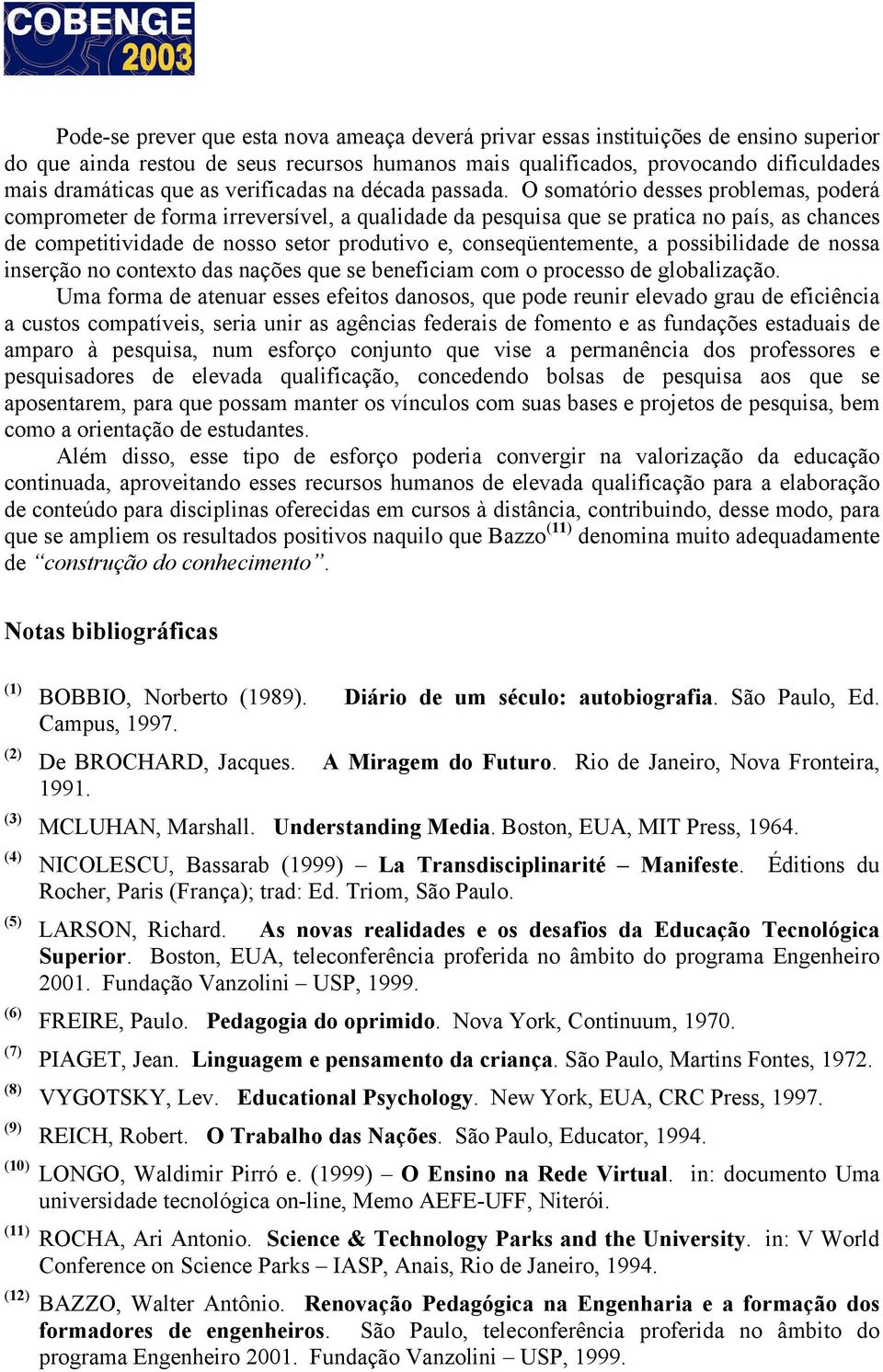 O somatório desses problemas, poderá comprometer de forma irreversível, a qualidade da pesquisa que se pratica no país, as chances de competitividade de nosso setor produtivo e, conseqüentemente, a