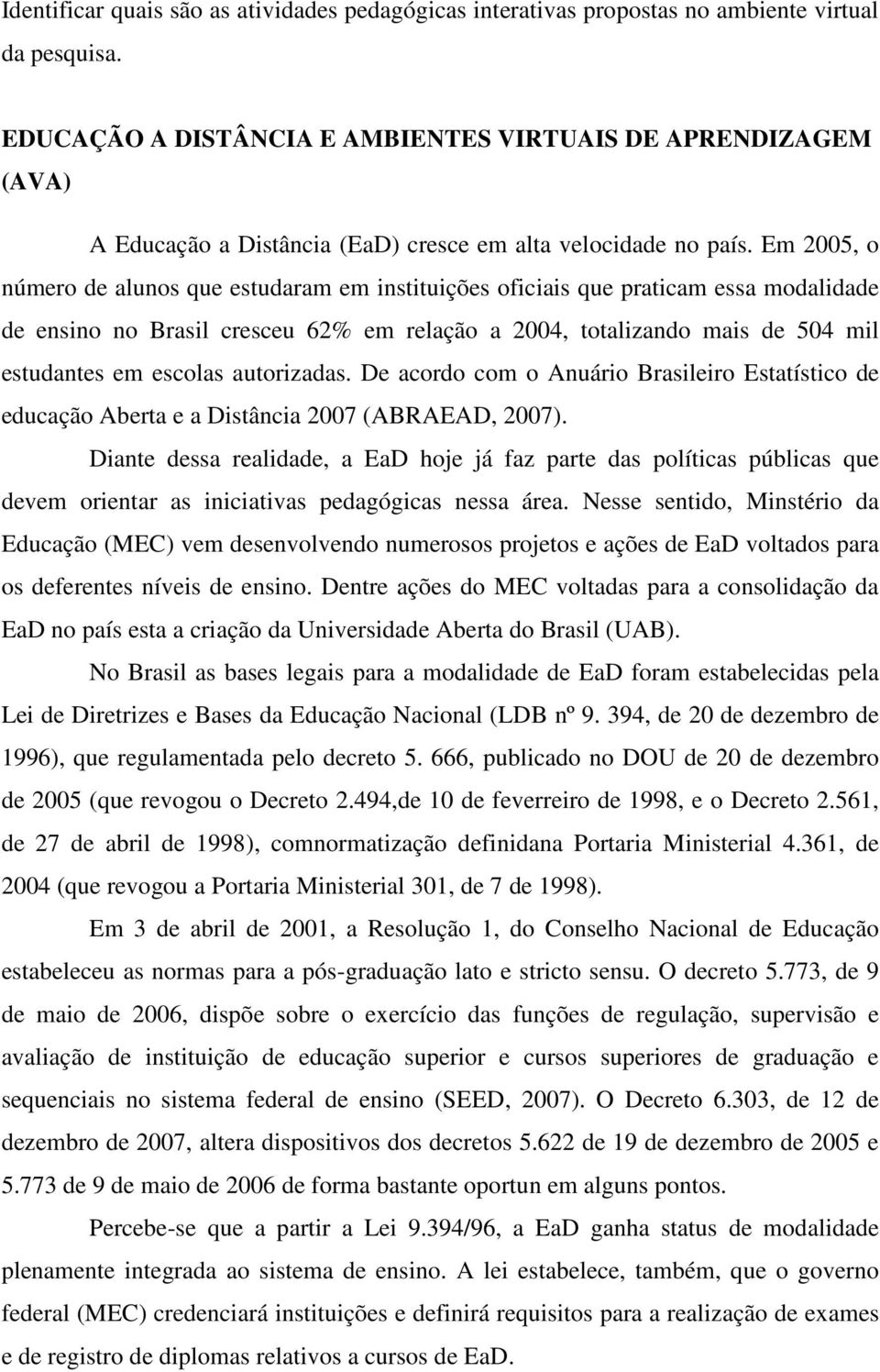 Em 2005, o número de alunos que estudaram em instituições oficiais que praticam essa modalidade de ensino no Brasil cresceu 62% em relação a 2004, totalizando mais de 504 mil estudantes em escolas