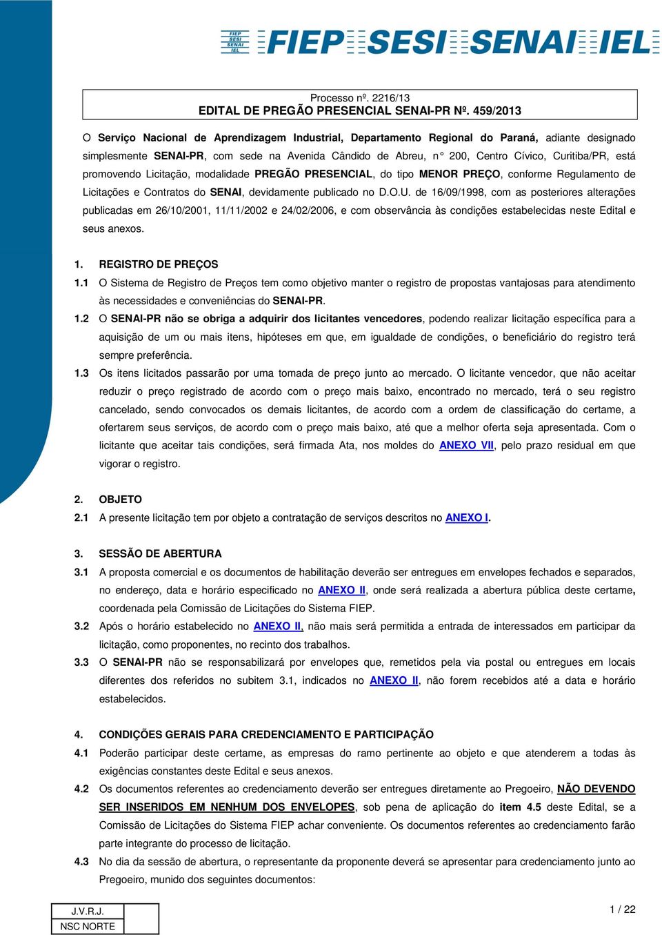 de 16/09/1998, com as posteriores alterações publicadas em 26/10/2001, 11/11/2002 e 24/02/2006, e com observância às condições estabelecidas neste Edital e seus anexos. 1. REGISTRO DE PREÇOS 1.