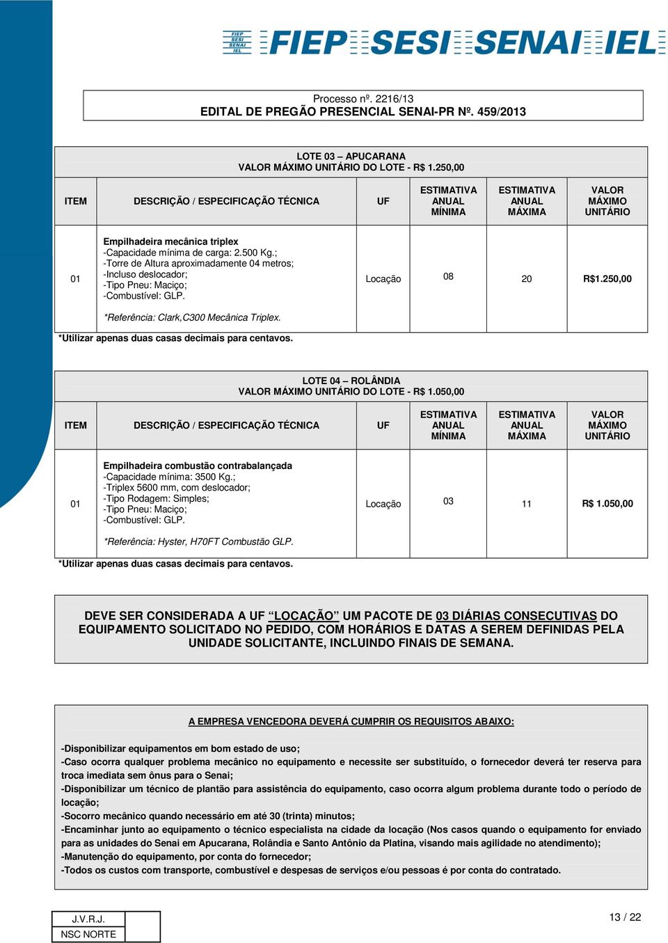 ; -Torre de Altura aproximadamente 04 metros; -Incluso deslocador; -Tipo Pneu: Maciço; -Combustível: GLP. *Referência: Clark,C300 Mecânica Triplex. Locação 08 20 R$1.