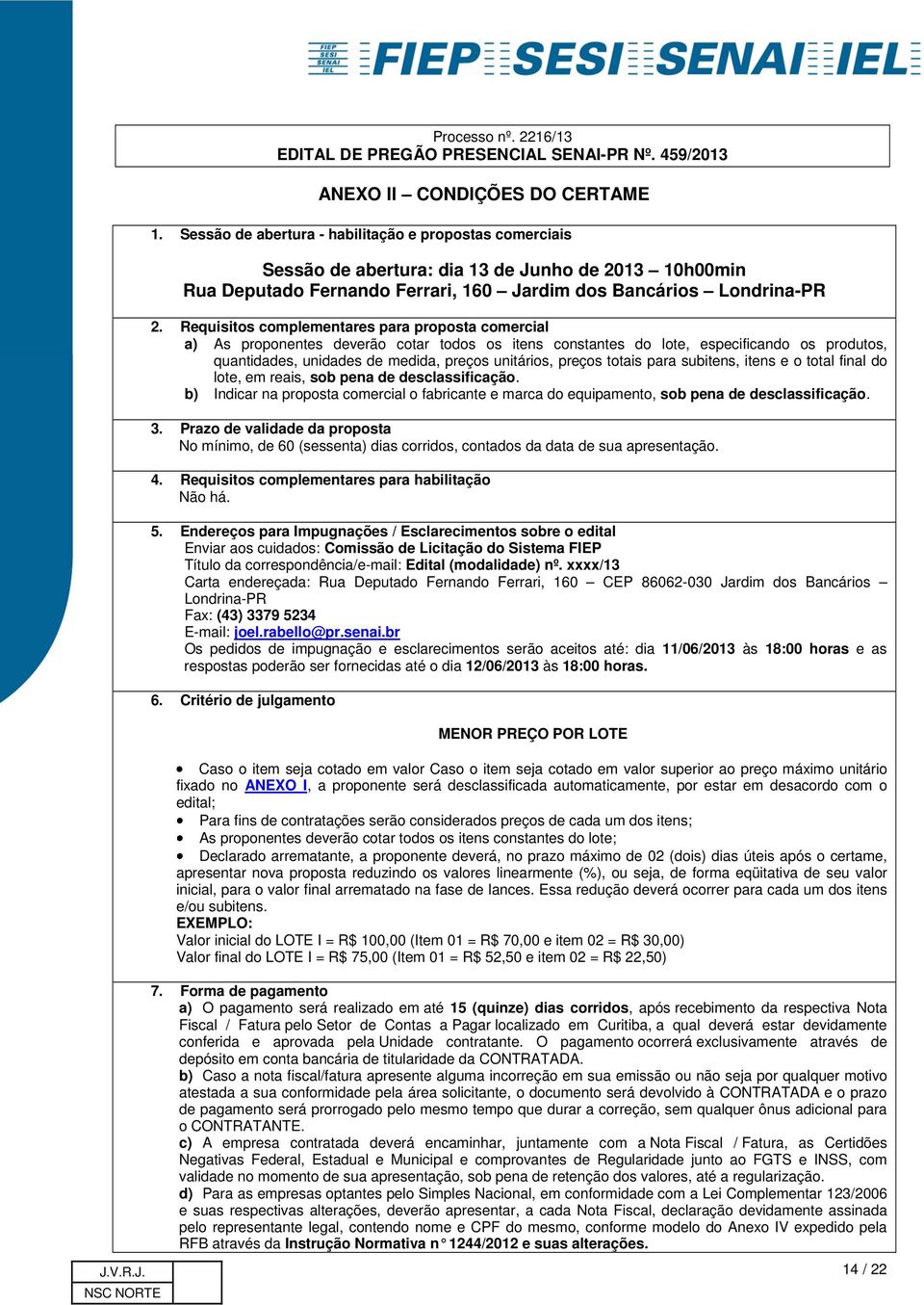 Requisitos complementares para proposta comercial a) As proponentes deverão cotar todos os itens constantes do lote, especificando os produtos, quantidades, unidades de medida, preços unitários,