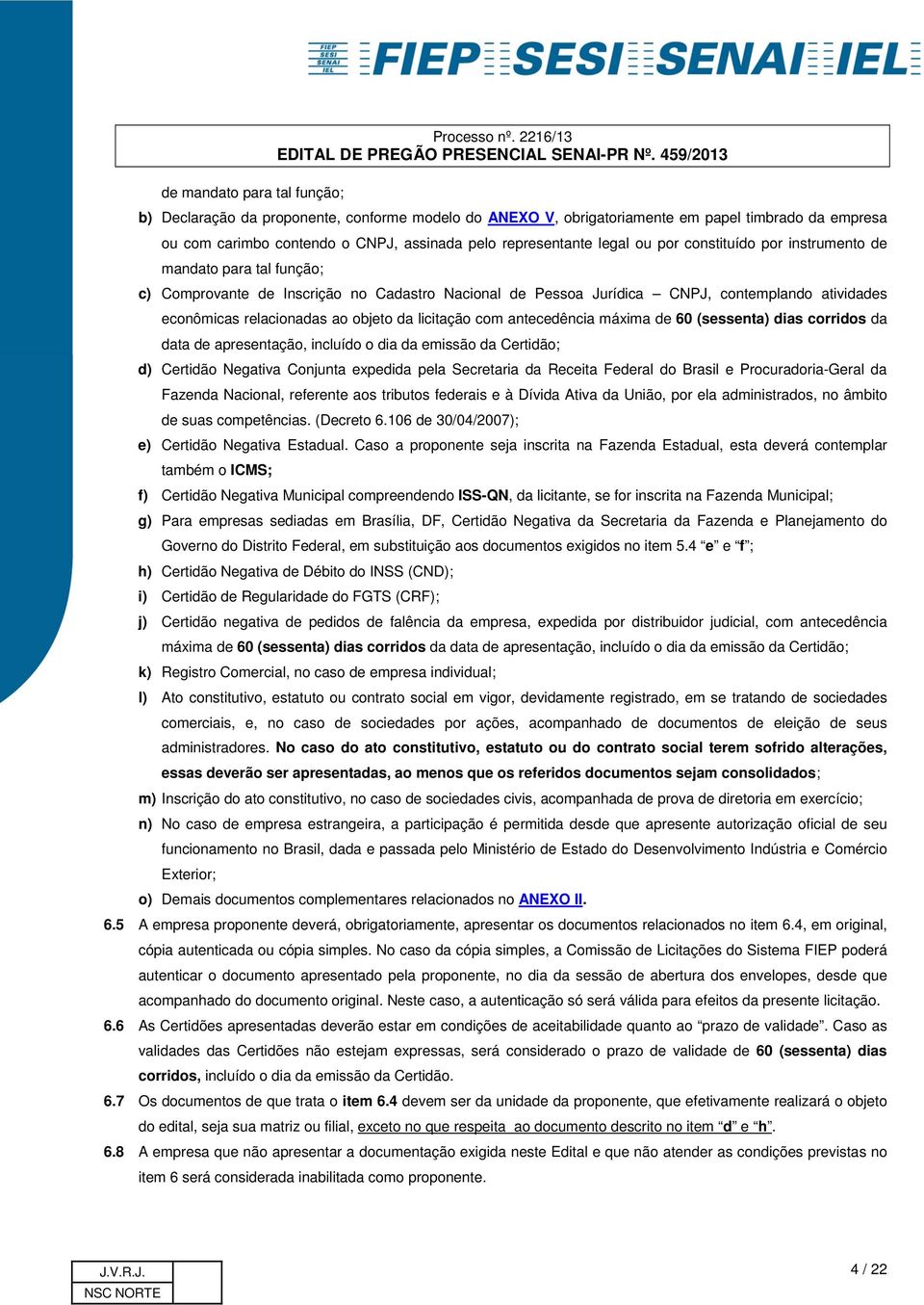 instrumento de mandato para tal função; c) Comprovante de Inscrição no Cadastro Nacional de Pessoa Jurídica CNPJ, contemplando atividades econômicas relacionadas ao objeto da licitação com