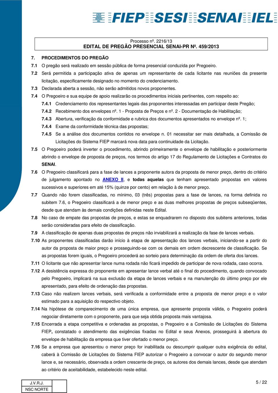 2 Será permitida a participação ativa de apenas um representante de cada licitante nas reuniões da presente licitação, especificamente designado no momento do credenciamento. 7.