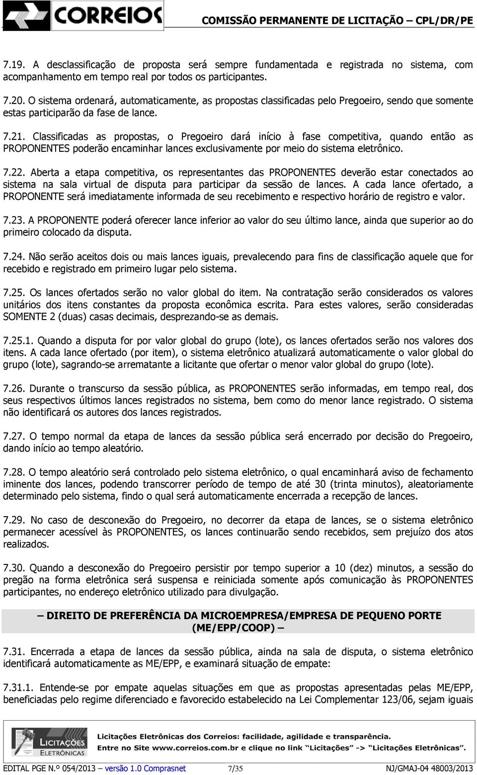 Classificadas as propostas, o Pregoeiro dará início à fase competitiva, quando então as PROPONENTES poderão encaminhar lances exclusivamente por meio do sistema eletrônico. 7.22.