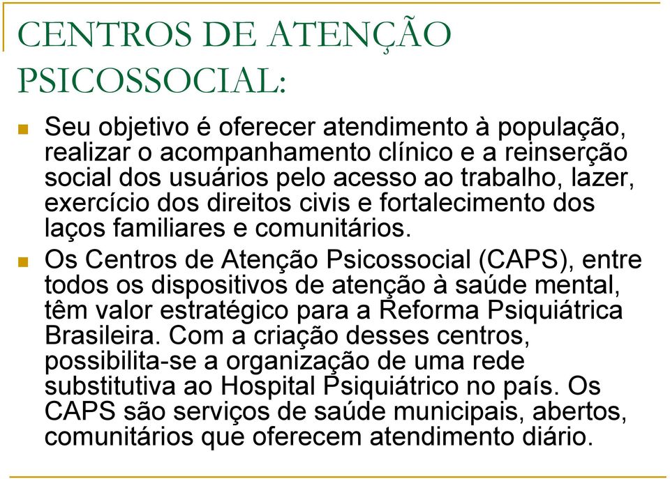 Os Centros de Atenção Psicossocial (CAPS), entre todos os dispositivos de atenção à saúde mental, têm valor estratégico para a Reforma Psiquiátrica Brasileira.