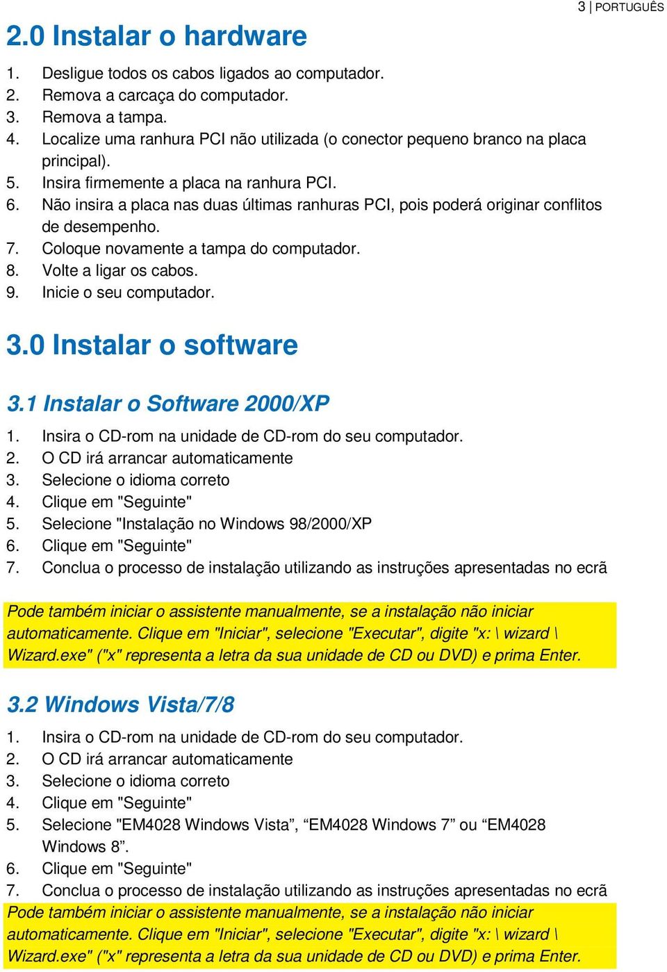 Não insira a placa nas duas últimas ranhuras PCI, pois poderá originar conflitos de desempenho. 7. Coloque novamente a tampa do computador. 8. Volte a ligar os cabos. 9. Inicie o seu computador. 3.