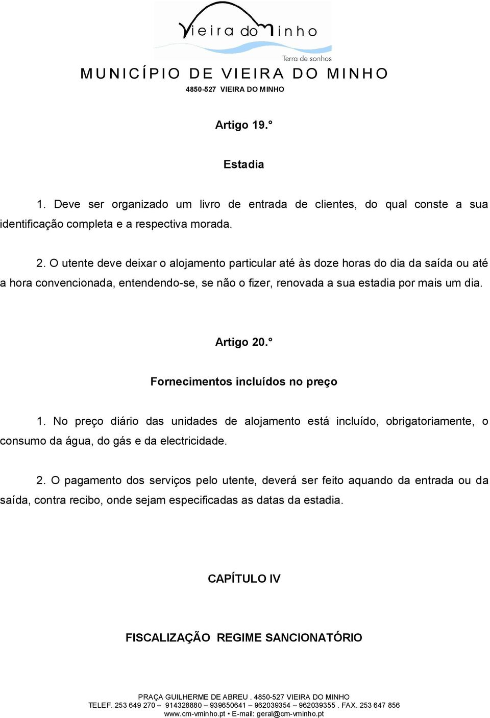 Artigo 20. Fornecimentos incluídos no preço 1. No preço diário das unidades de alojamento está incluído, obrigatoriamente, o consumo da água, do gás e da electricidade. 2. O pagamento dos serviços pelo utente, deverá ser feito aquando da entrada ou da saída, contra recibo, onde sejam especificadas as datas da estadia.