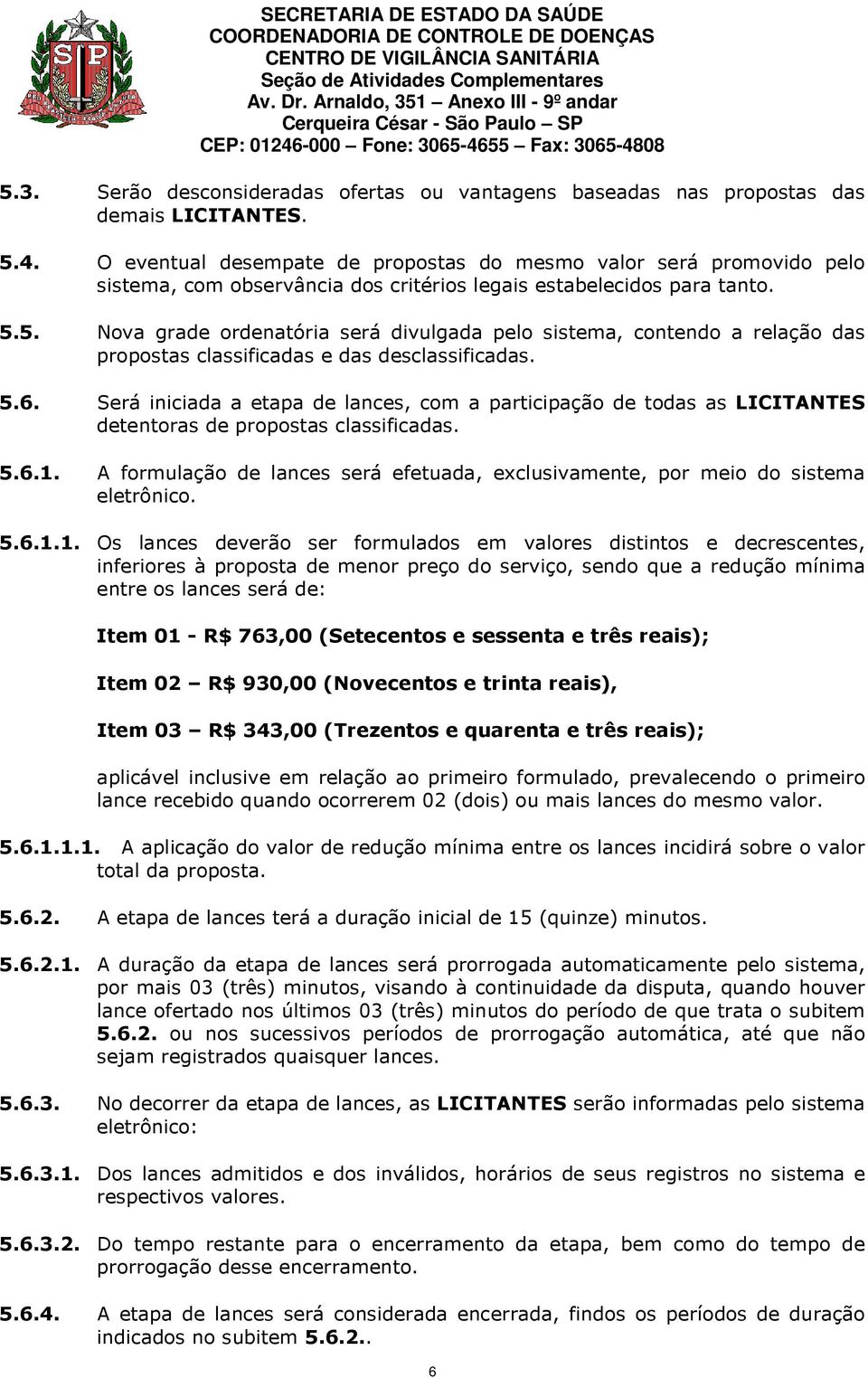 5. Nova grade ordenatória será divulgada pelo sistema, contendo a relação das propostas classificadas e das desclassificadas. 5.6.