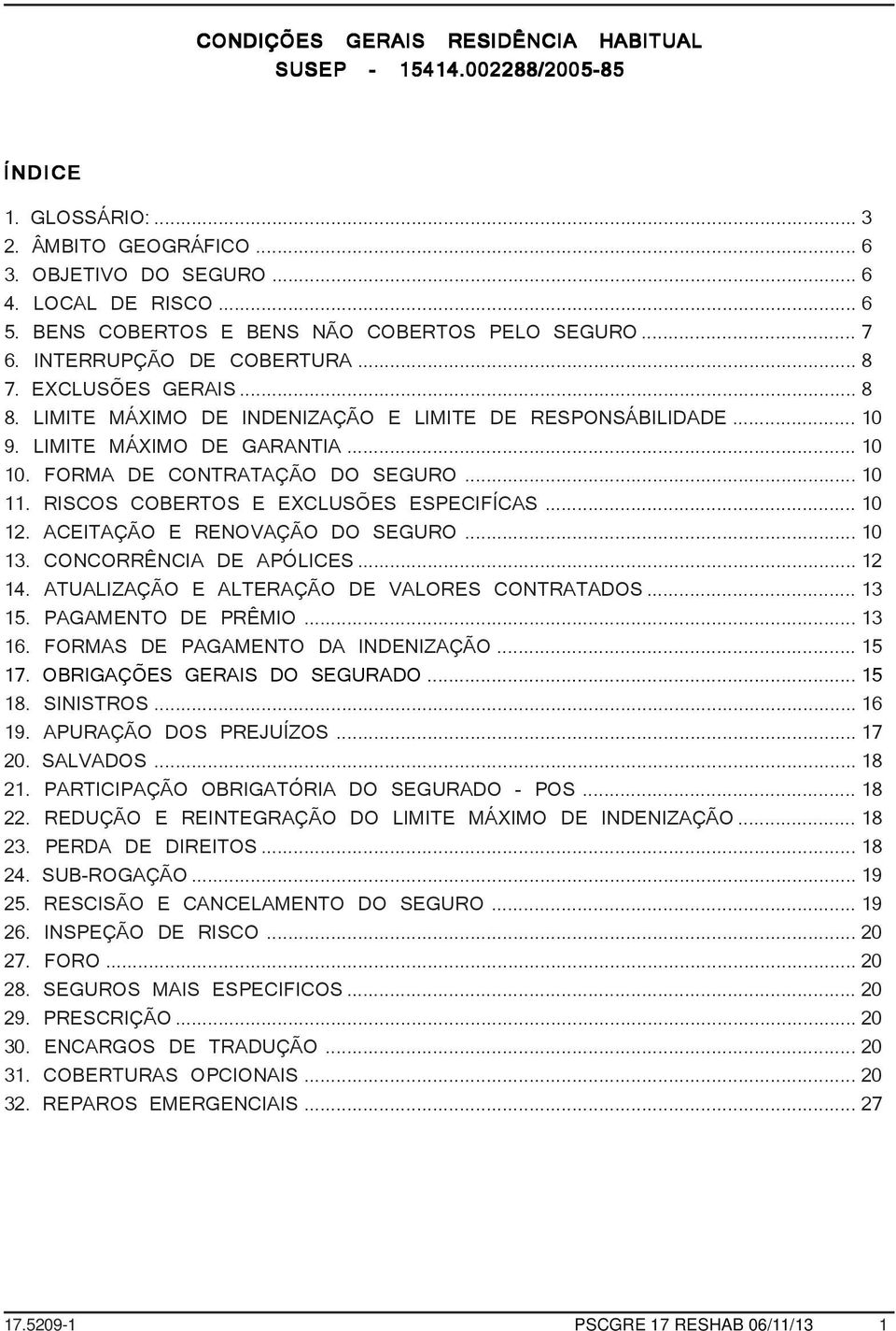 LIMITE MÁXIMO DE GARANTIA...10 10. FORMA DE CONTRATAÇÃO DO SEGURO...10 11. RISCOS COBERTOS E EXCLUSÕES ESPECIFÍCAS... 10 12. ACEITAÇÃO E RENOVAÇÃO DO SEGURO...10 13. CONCORRÊNCIA DE APÓLICES...12 14.