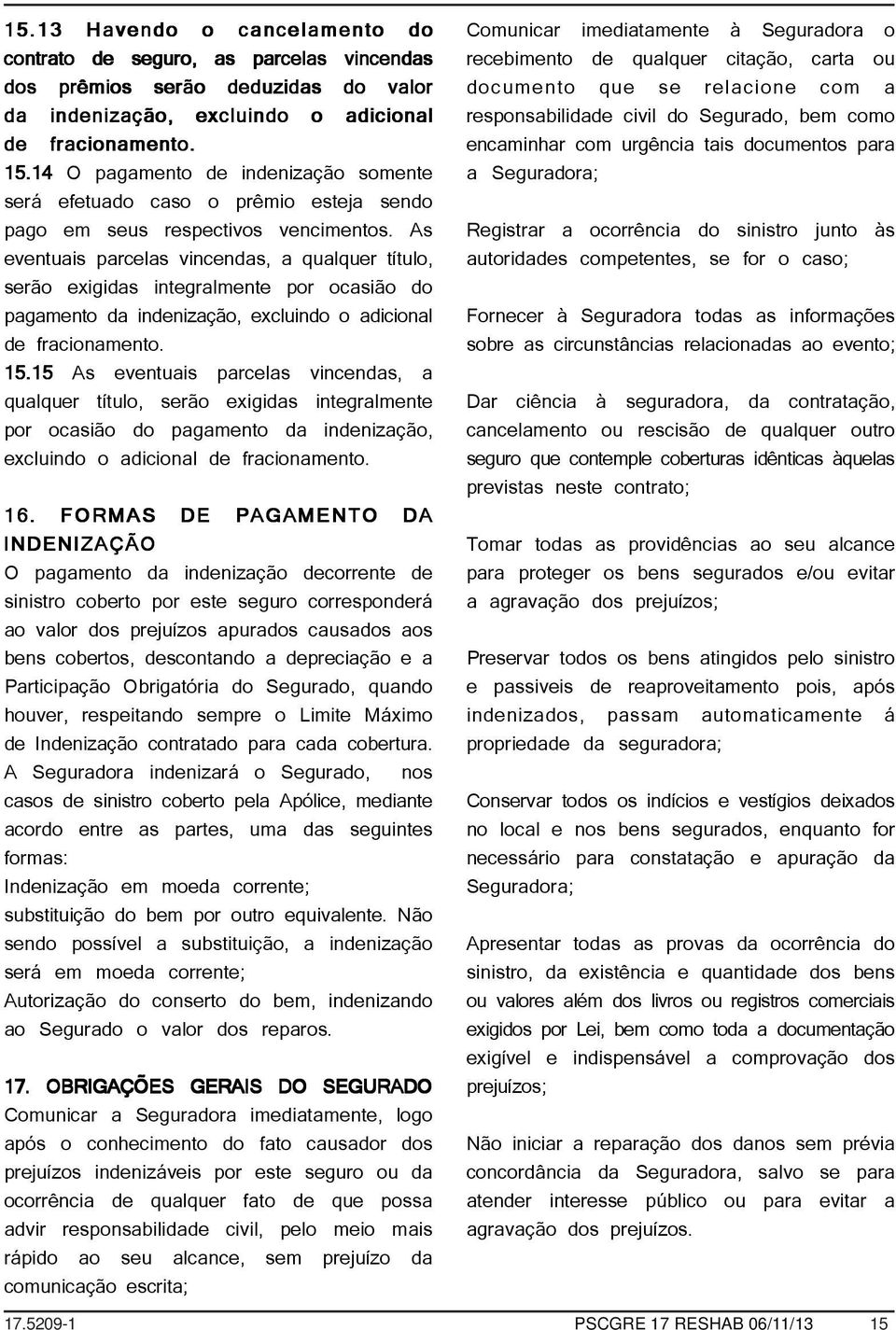 As eventuais parcelas vincendas, a qualquer título, serão exigidas integralmente por ocasião do pagamento da indenização, excluindo o adicional de fracionamento. 15.