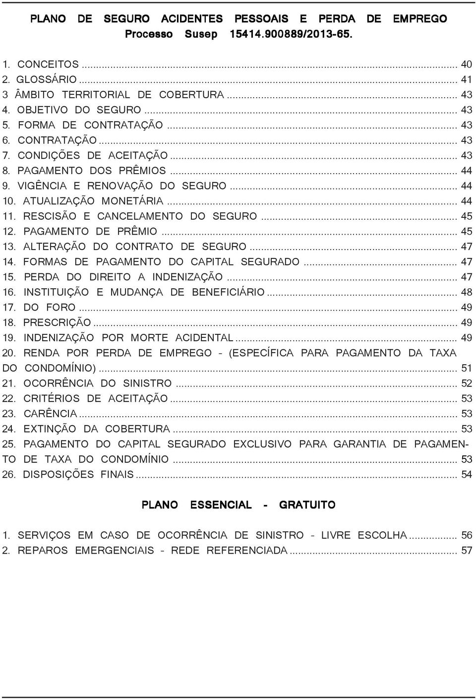 RESCISÃO E CANCELAMENTO DO SEGURO... 45 12. PAGAMENTO DE PRÊMIO... 45 13. ALTERAÇÃO DO CONTRATO DE SEGURO... 47 14. FORMAS DE PAGAMENTO DO CAPITAL SEGURADO... 47 15. PERDA DO DIREITO A INDENIZAÇÃO.