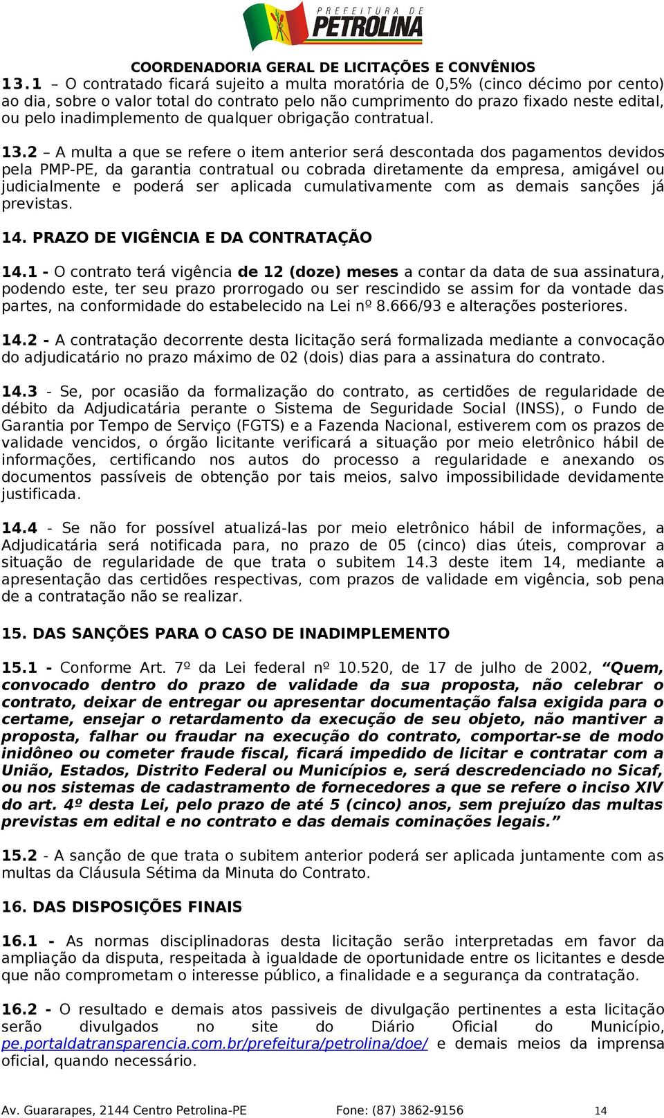 2 A multa a que se refere o item anterior será descontada dos pagamentos devidos pela PMP-PE, da garantia contratual ou cobrada diretamente da empresa, amigável ou judicialmente e poderá ser aplicada